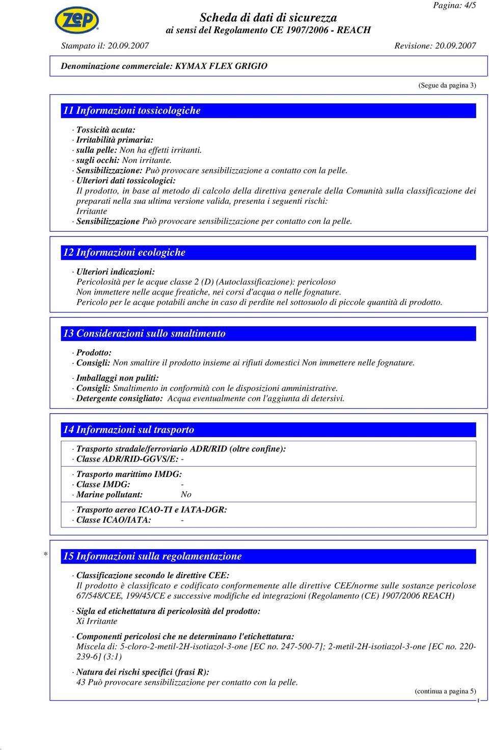 Ulteriori dati tossicologici: l prodotto, in base al metodo di calcolo della direttiva generale della Comunità sulla classificazione dei preparati nella sua ultima versione valida, presenta i