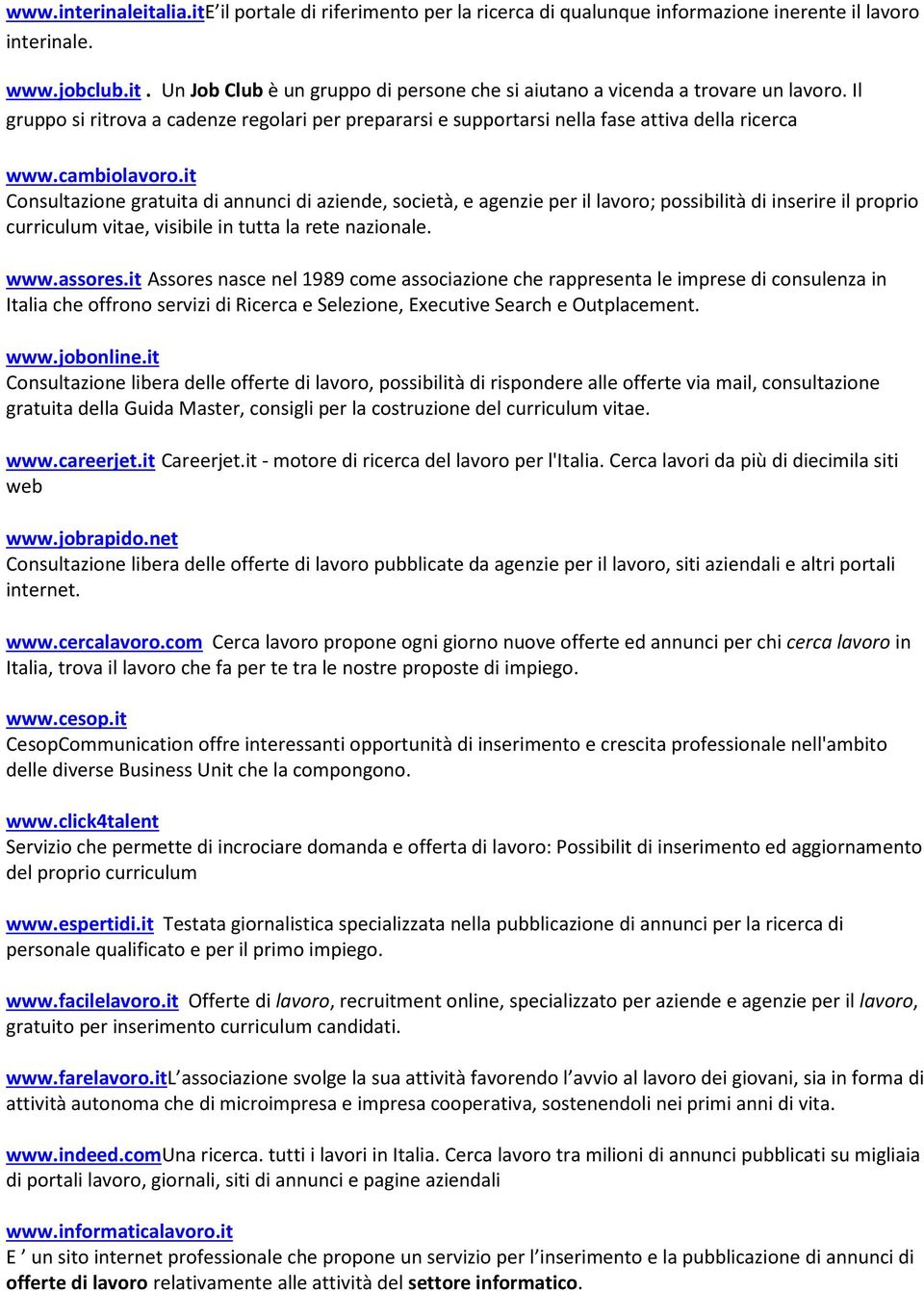 it Consultazione gratuita di annunci di aziende, società, e agenzie per il lavoro; possibilità di inserire il proprio curriculum vitae, visibile in tutta la rete nazionale. www.assores.