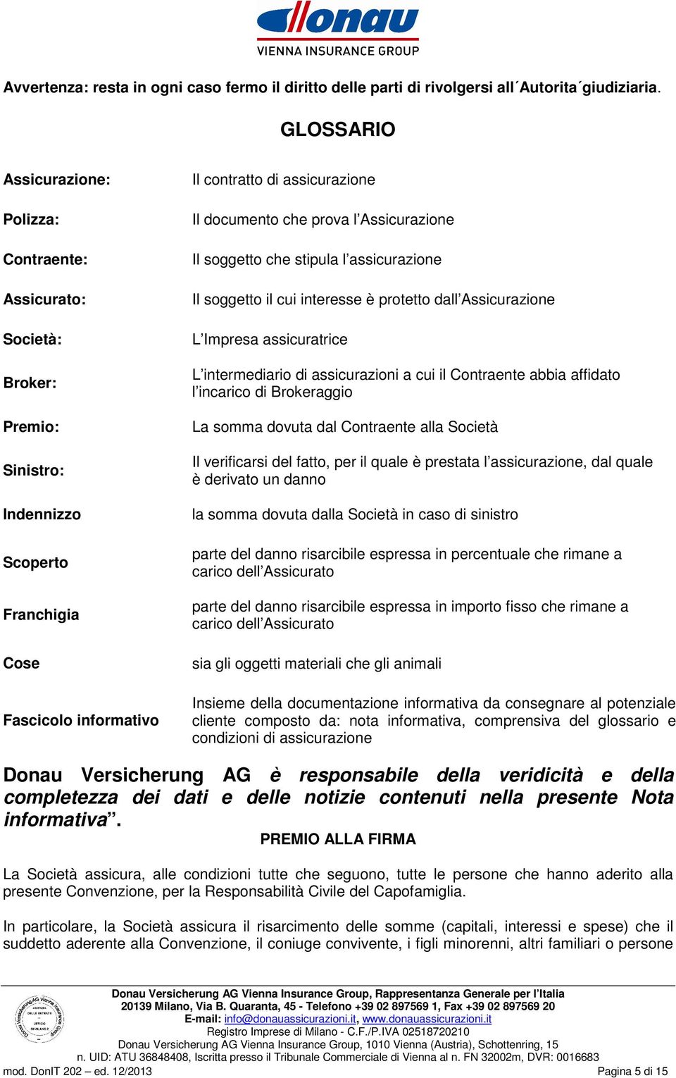 prova l Assicurazione Il soggetto che stipula l assicurazione Il soggetto il cui interesse è protetto dall Assicurazione L Impresa assicuratrice L intermediario di assicurazioni a cui il Contraente