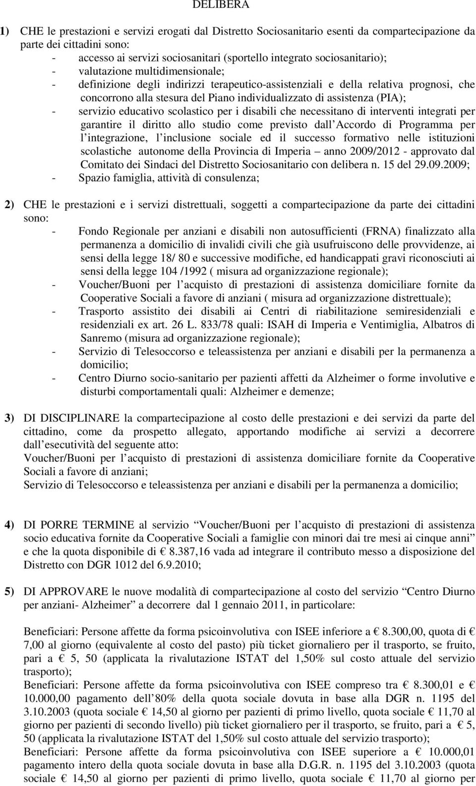 assistenza (PIA); - servizio educativo scolastico per i disabili che necessitano di interventi integrati per garantire il diritto allo studio come previsto dall Accordo di Programma per l