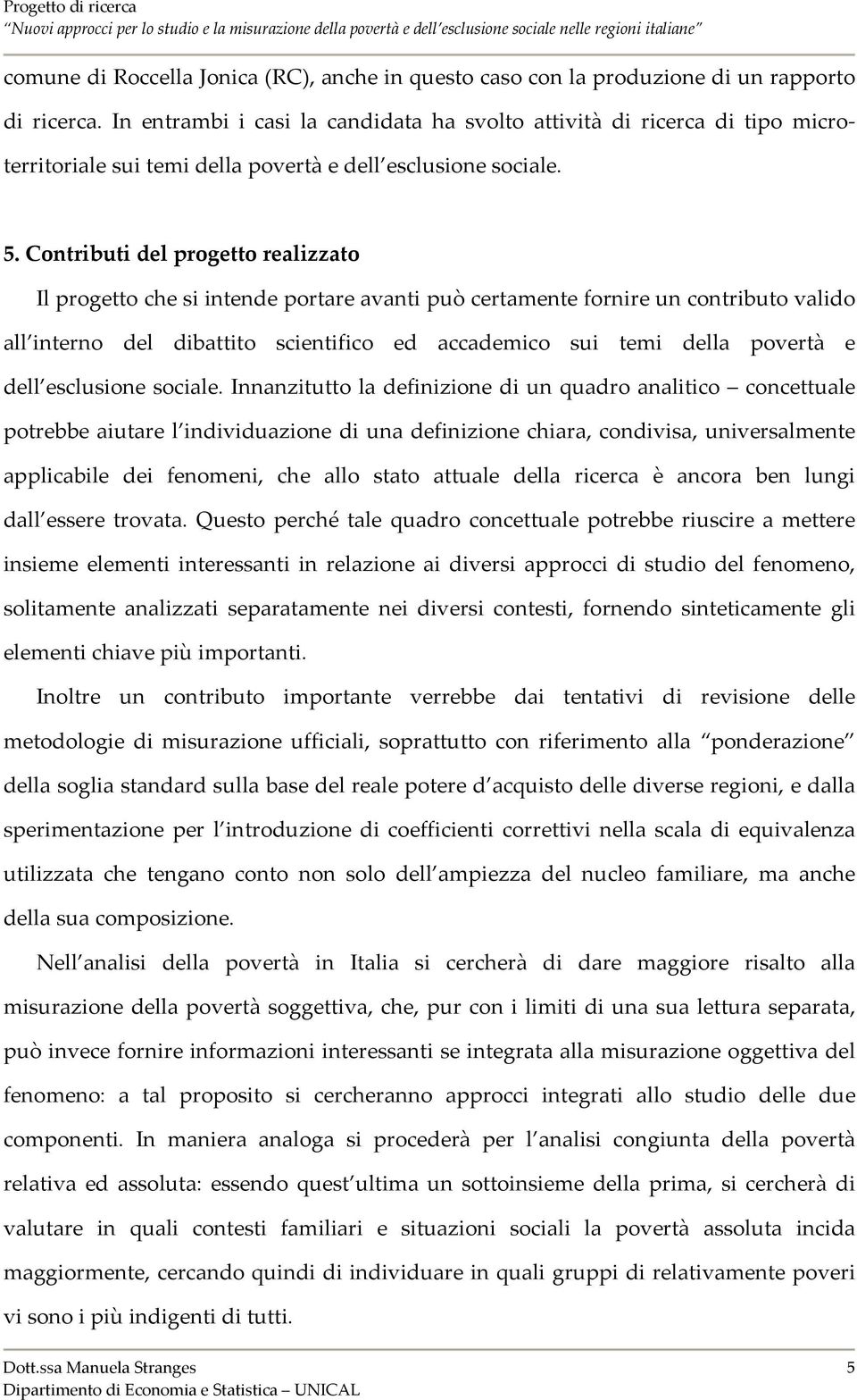 Contributi del progetto realizzato Il progetto che si intende portare avanti può certamente fornire un contributo valido all interno del dibattito scientifico ed accademico sui temi della povertà e