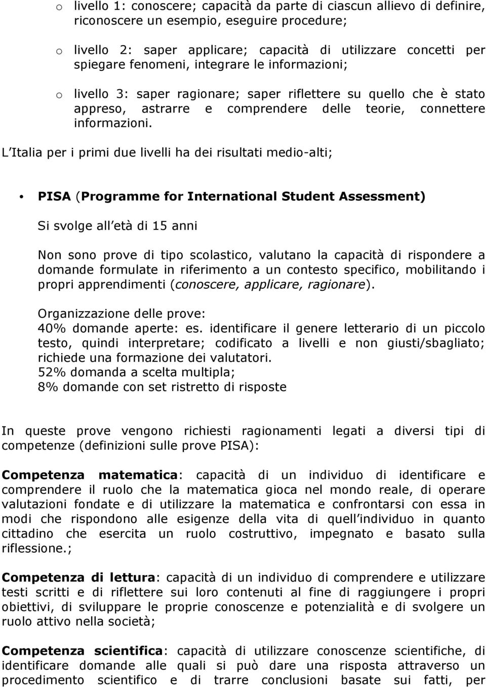 L Italia per i primi due livelli ha dei risultati medio-alti; PISA (Programme for International Student Assessment) Si svolge all età di 15 anni Non sono prove di tipo scolastico, valutano la