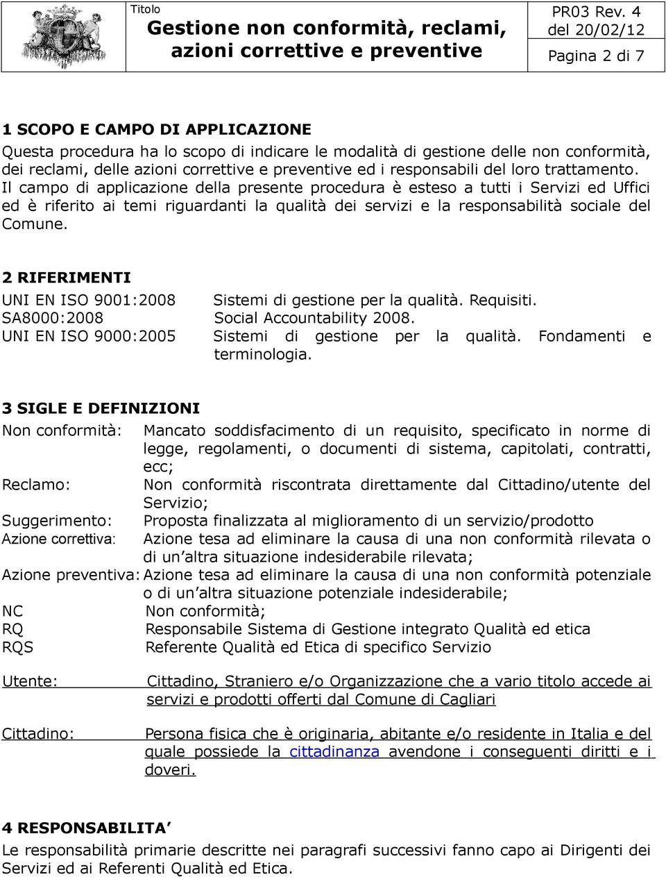 2 RIFERIMENTI UNI EN ISO 9001:2008 Sistemi di gestione per la qualità. Requisiti. SA8000:2008 Social Accountability 2008. UNI EN ISO 9000:2005 Sistemi di gestione per la qualità.