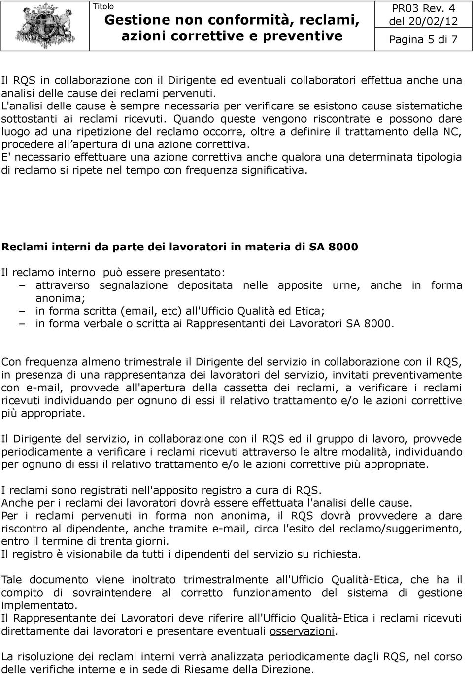 Quando queste vengono riscontrate e possono dare luogo ad una ripetizione del reclamo occorre, oltre a definire il trattamento della NC, procedere all apertura di una azione correttiva.