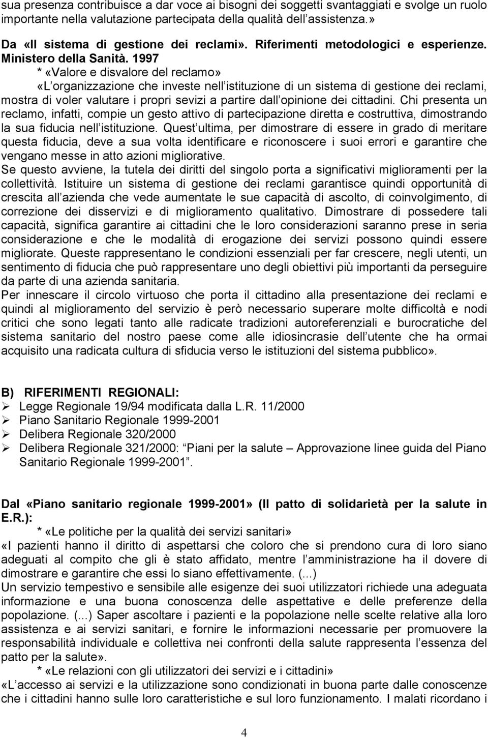 1997 * «Valore e disvalore del reclamo» «L organizzazione che investe nell istituzione di un sistema di gestione dei reclami, mostra di voler valutare i propri sevizi a partire dall opinione dei