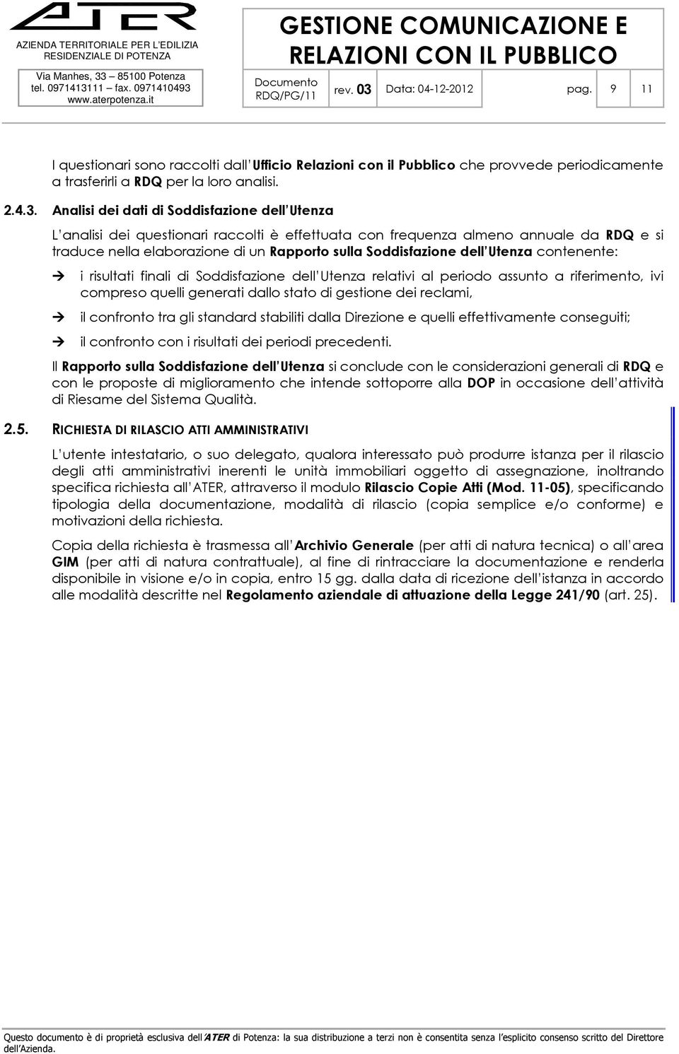 Analisi dei dati di Soddisfazione dell Utenza L analisi dei questionari raccolti è effettuata con frequenza almeno annuale da e si traduce nella elaborazione di un Rapporto sulla Soddisfazione dell