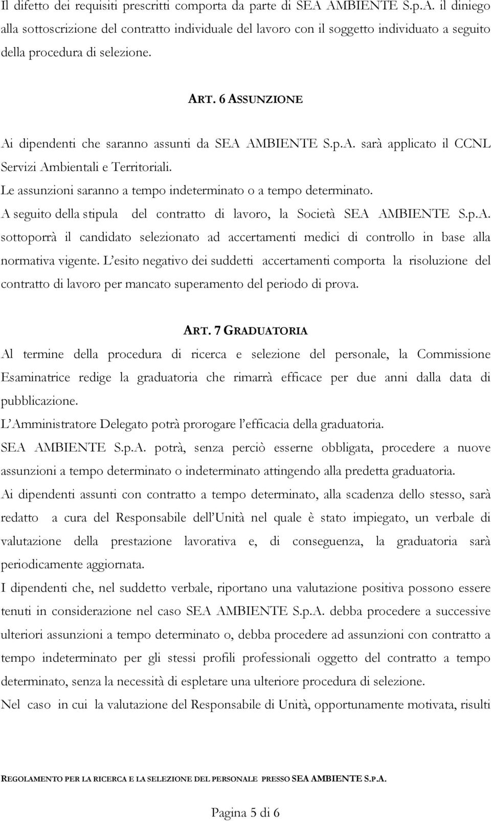 A seguito della stipula del contratto di lavoro, la Società SEA AMBIENTE S.p.A. sottoporrà il candidato selezionato ad accertamenti medici di controllo in base alla normativa vigente.