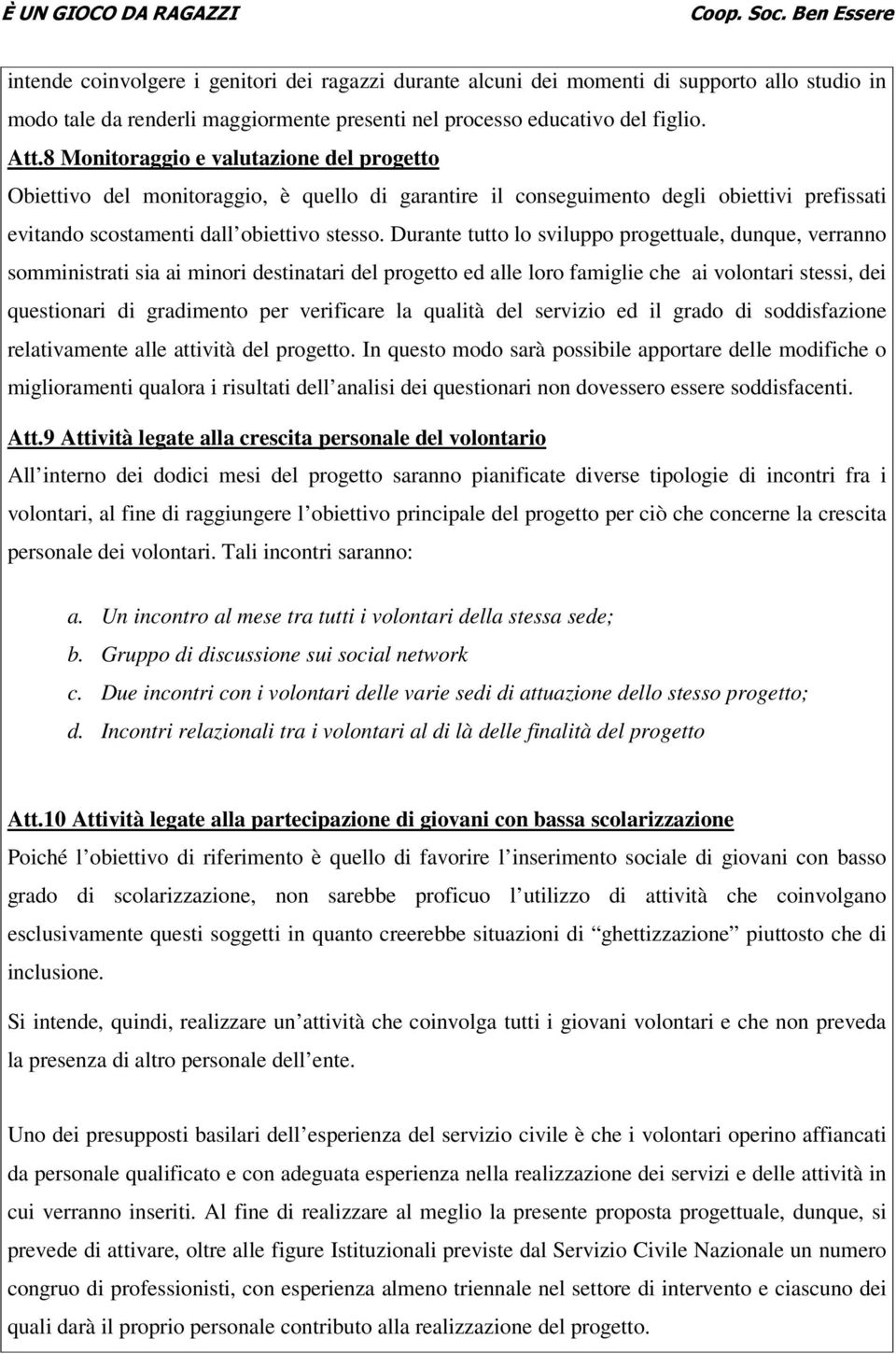 Durante tutto lo sviluppo progettuale, dunque, verranno somministrati sia ai minori destinatari del progetto ed alle loro famiglie che ai volontari stessi, dei questionari di gradimento per