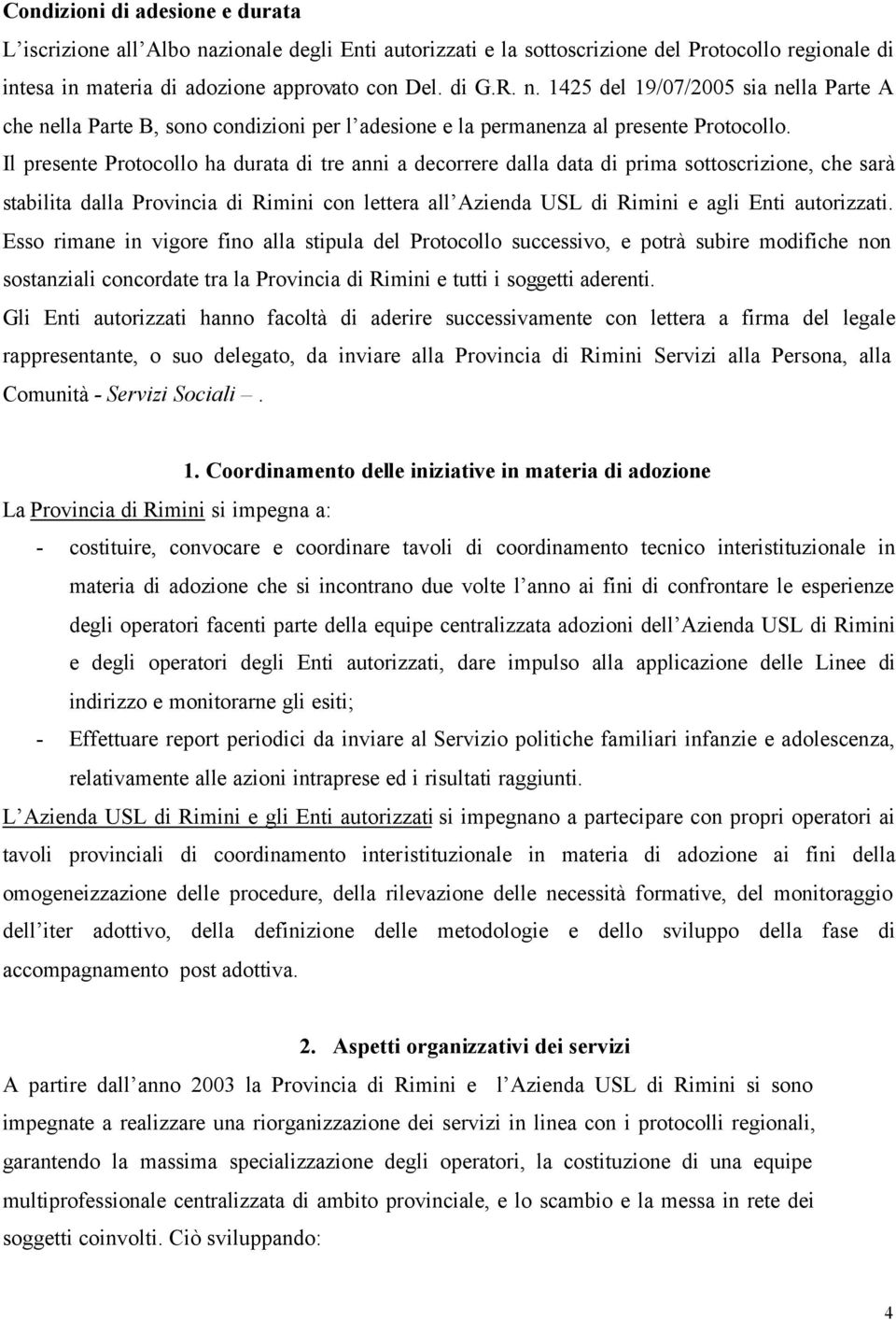 Esso rimane in vigore fino alla stipula del Protocollo successivo, e potrà subire modifiche non sostanziali concordate tra la Provincia di Rimini e tutti i soggetti aderenti.