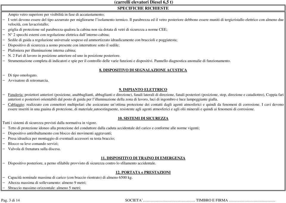 dotata di vetri di sicurezza a norme CEE; N 2 specchi esterni con regolazione elettrica dall interno cabina; Sedile di guida a regolazione universale sospeso ed ammortizzato idraulicamente con