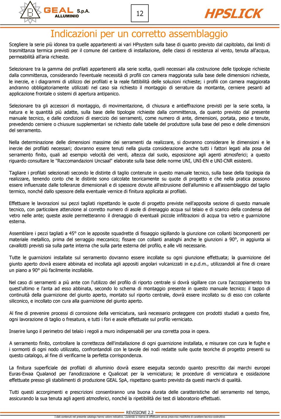 Indicazioni per un corretto assemblaggio Selezionare tra la gamma dei profilati appartenenti alla serie scelta, quelli necessari alla costruzione delle tipologie richieste dalla committenza,