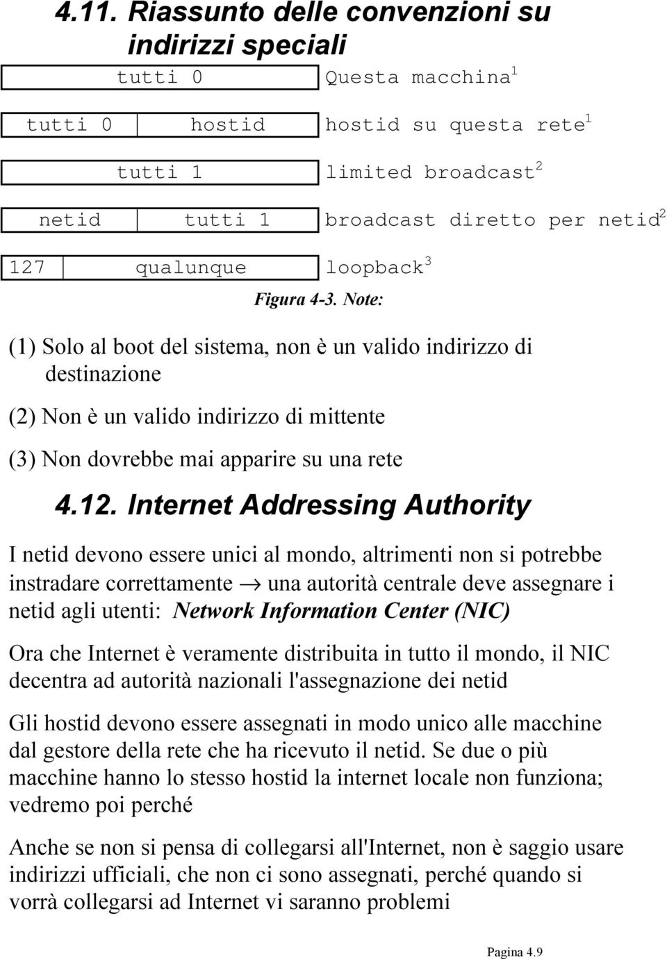 Internet Addressing Authority I netid devono essere unici al mondo, altrimenti non si potrebbe instradare correttamente una autorità centrale deve assegnare i netid agli utenti: Network Information