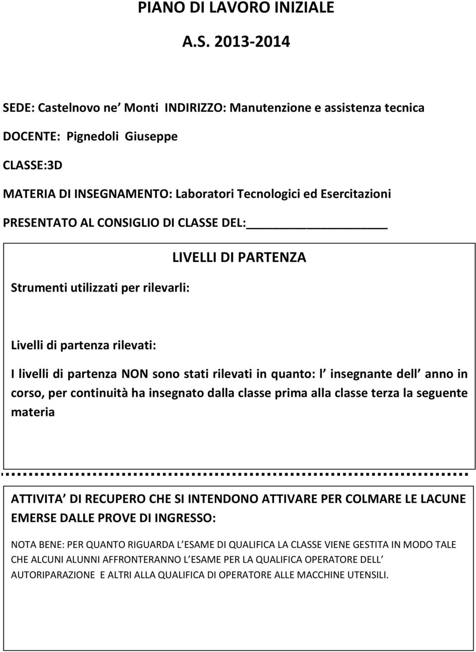 CONSIGLIO DI CLASSE DEL: LIVELLI DI PARTENZA Strumenti utilizzati per rilevarli: Livelli di partenza rilevati: I livelli di partenza NON sono stati rilevati in quanto: l insegnante dell anno in