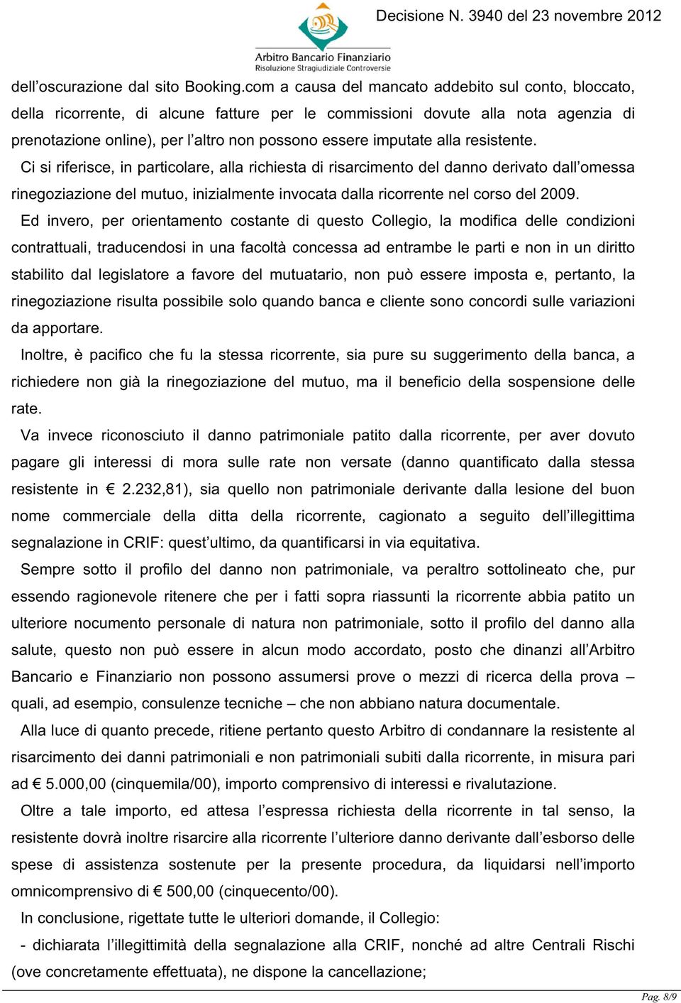 alla resistente. Ci si riferisce, in particolare, alla richiesta di risarcimento del danno derivato dall omessa rinegoziazione del mutuo, inizialmente invocata dalla ricorrente nel corso del 2009.