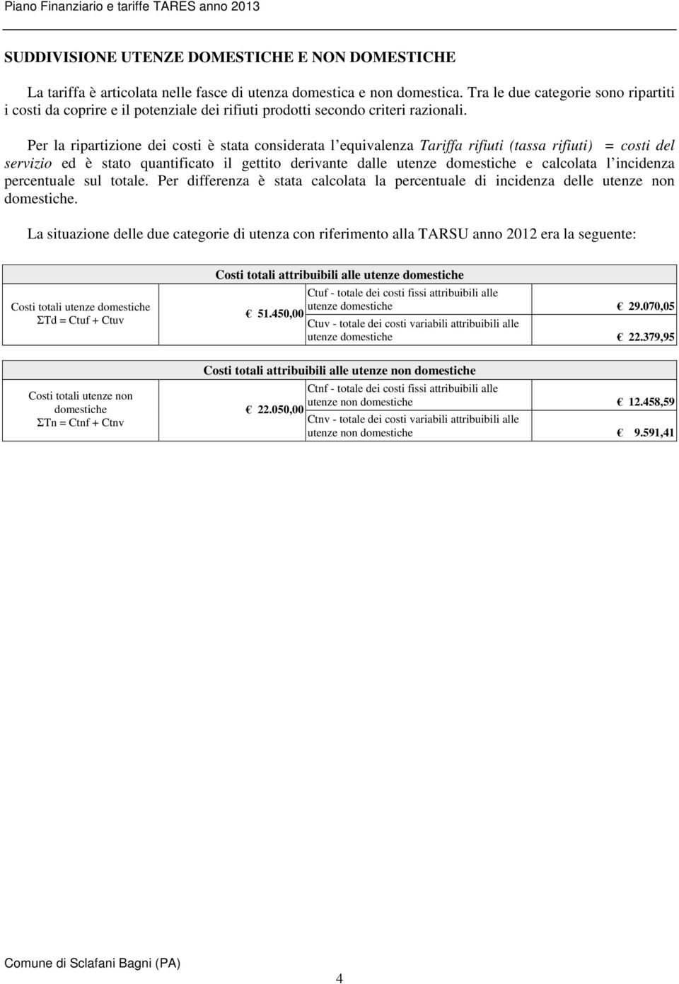 Per la ripartizione dei costi è stata considerata l equivalenza Tariffa rifiuti (tassa rifiuti) = costi del servizio ed è stato quantificato il gettito derivante dalle utenze e calcolata l incidenza