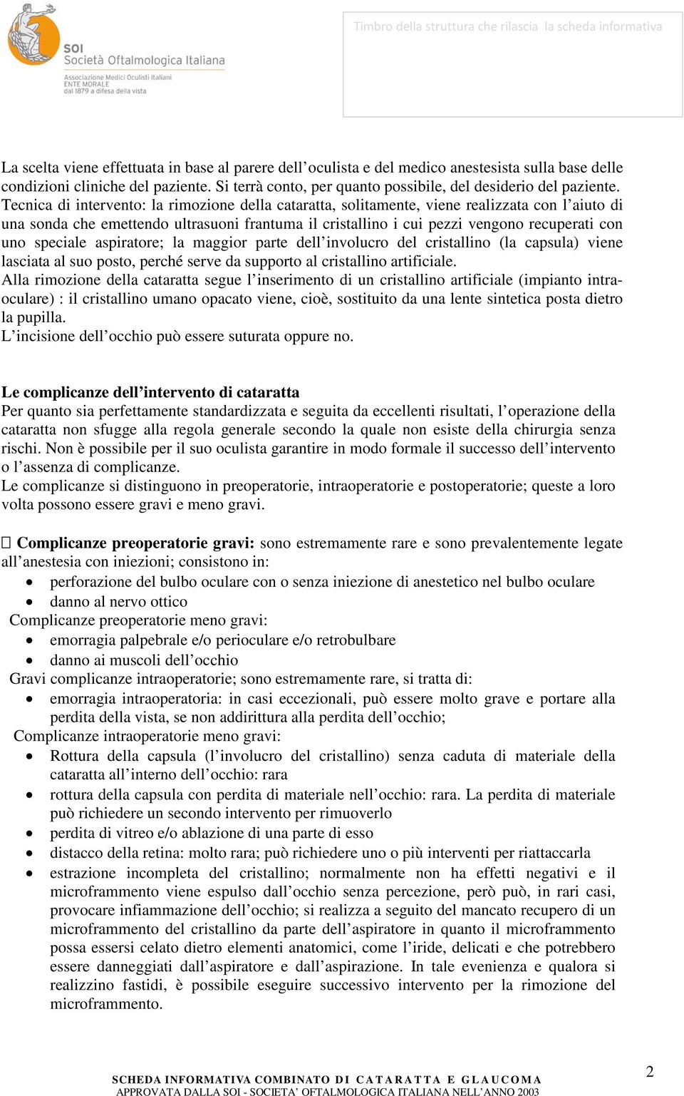 speciale aspiratore; la maggior parte dell involucro del cristallino (la capsula) viene lasciata al suo posto, perché serve da supporto al cristallino artificiale.