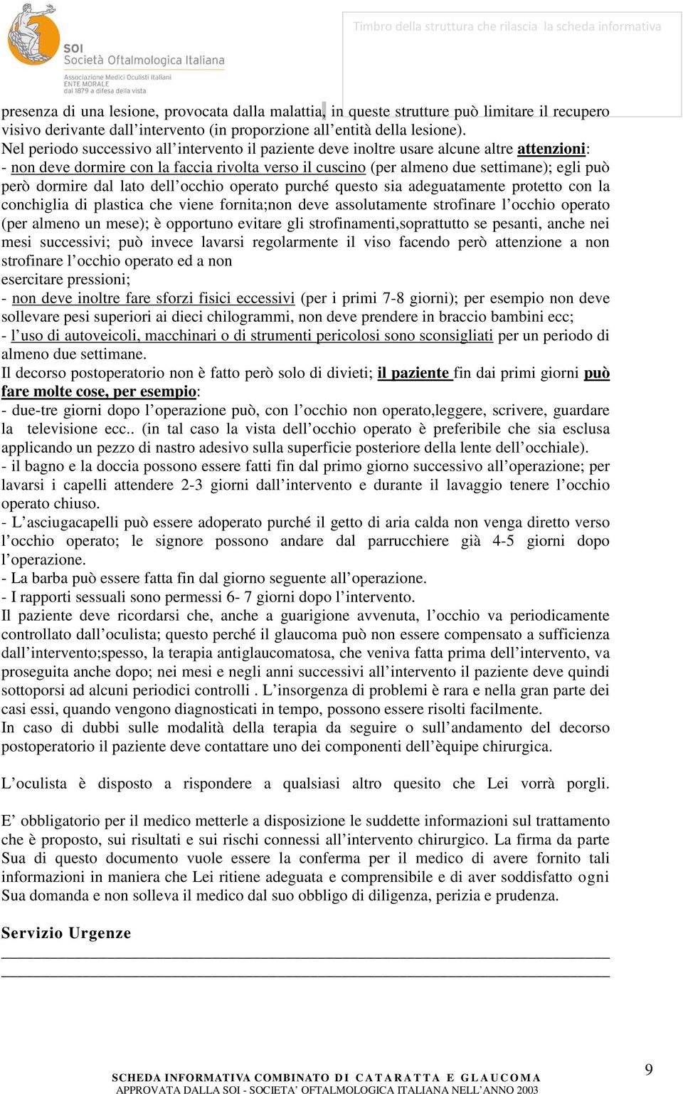 dormire dal lato dell occhio operato purché questo sia adeguatamente protetto con la conchiglia di plastica che viene fornita;non deve assolutamente strofinare l occhio operato (per almeno un mese);