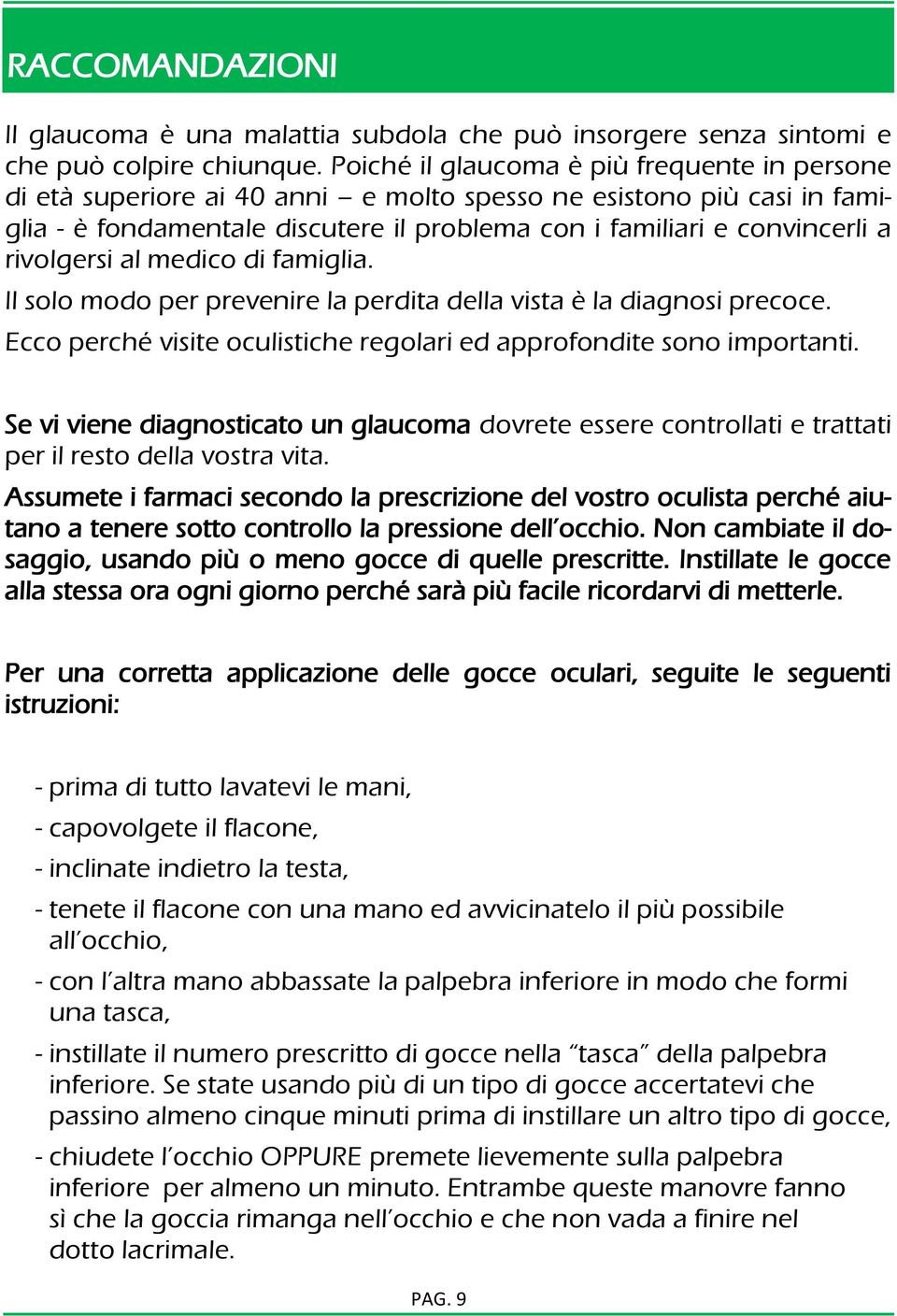 rivolgersi al medico di famiglia. Il solo modo per prevenire la perdita della vista è la diagnosi precoce. Ecco perché visite oculistiche regolari ed approfondite sono importanti.