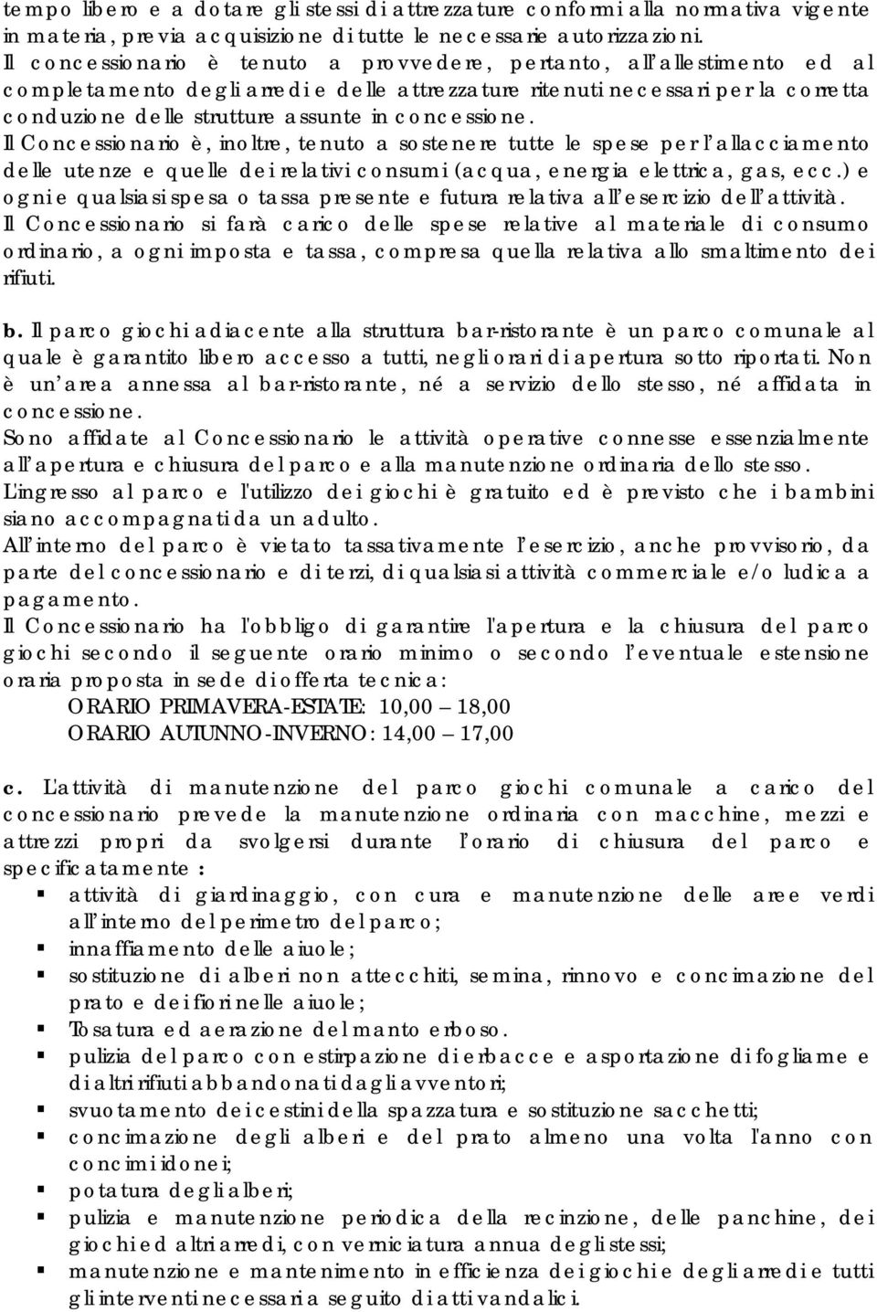 concessione. Il Concessionario è, inoltre, tenuto a sostenere tutte le spese per l allacciamento delle utenze e quelle dei relativi consumi (acqua, energia elettrica, gas, ecc.