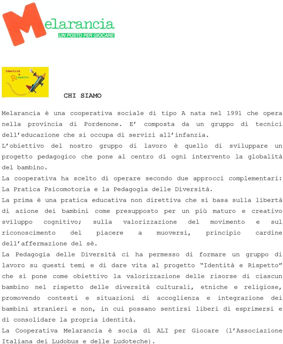 La cooperativa ha scelto di operare secondo due approcci complementari: La Pratica Psicomotoria e la Pedagogia delle Diversità.