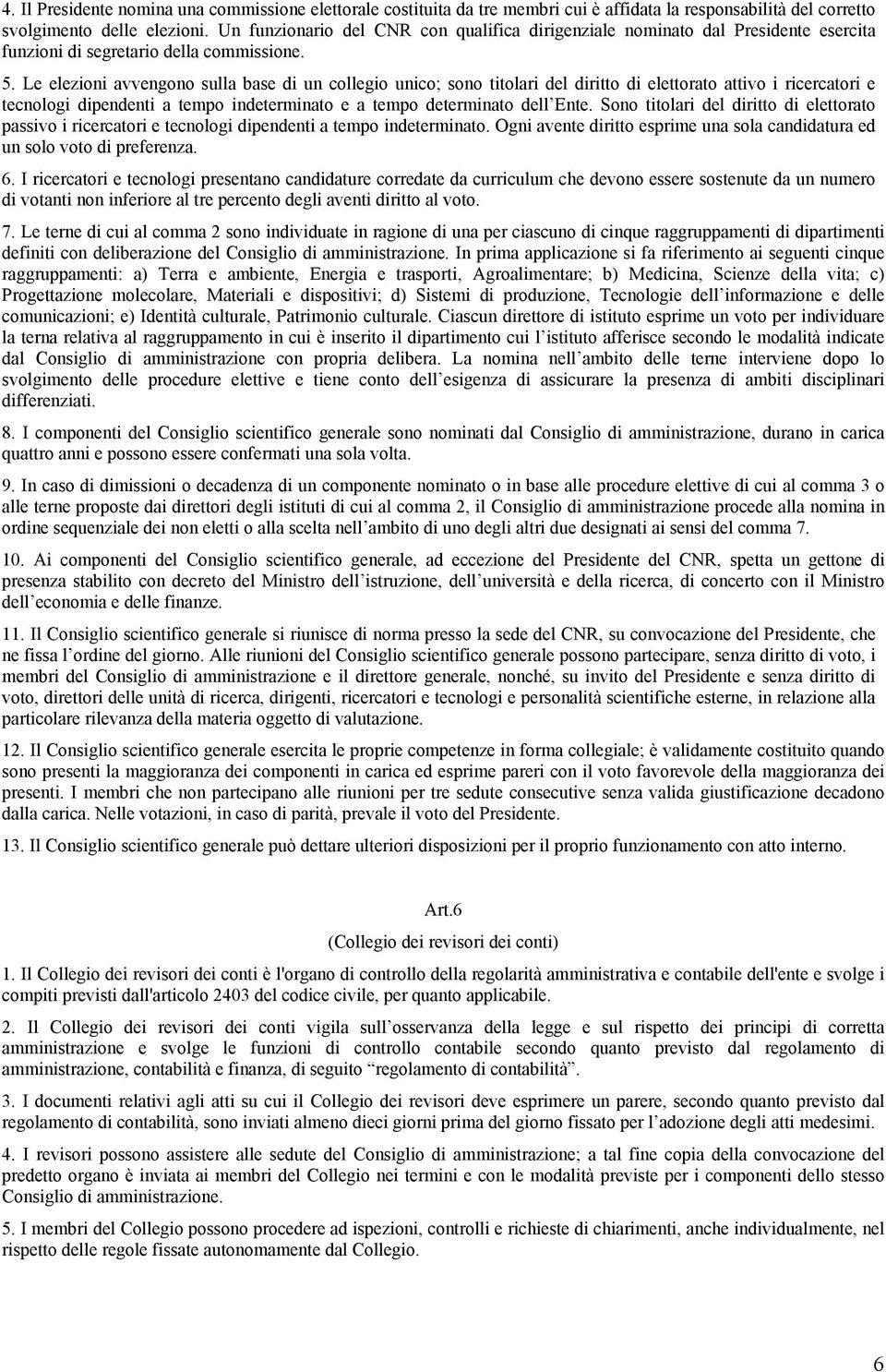 Le elezioni avvengono sulla base di un collegio unico; sono titolari del diritto di elettorato attivo i ricercatori e tecnologi dipendenti a tempo indeterminato e a tempo determinato dell Ente.