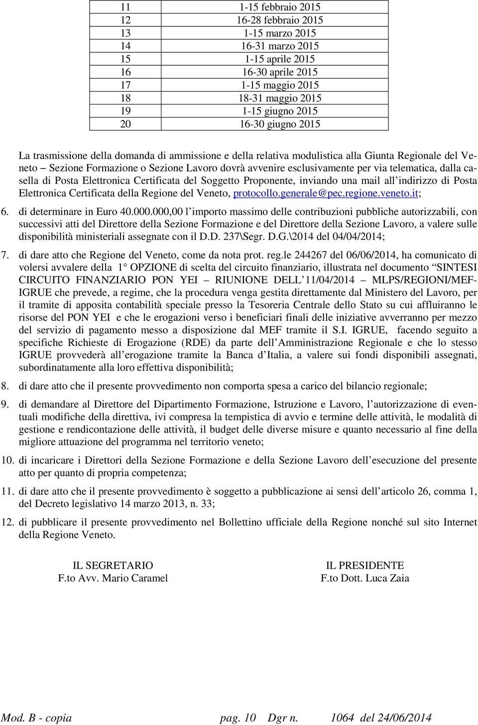 telematica, dalla casella di Posta Elettronica Certificata del Soggetto Proponente, inviando una mail all indirizzo di Posta Elettronica Certificata della Regione del Veneto, protocollo.generale@pec.