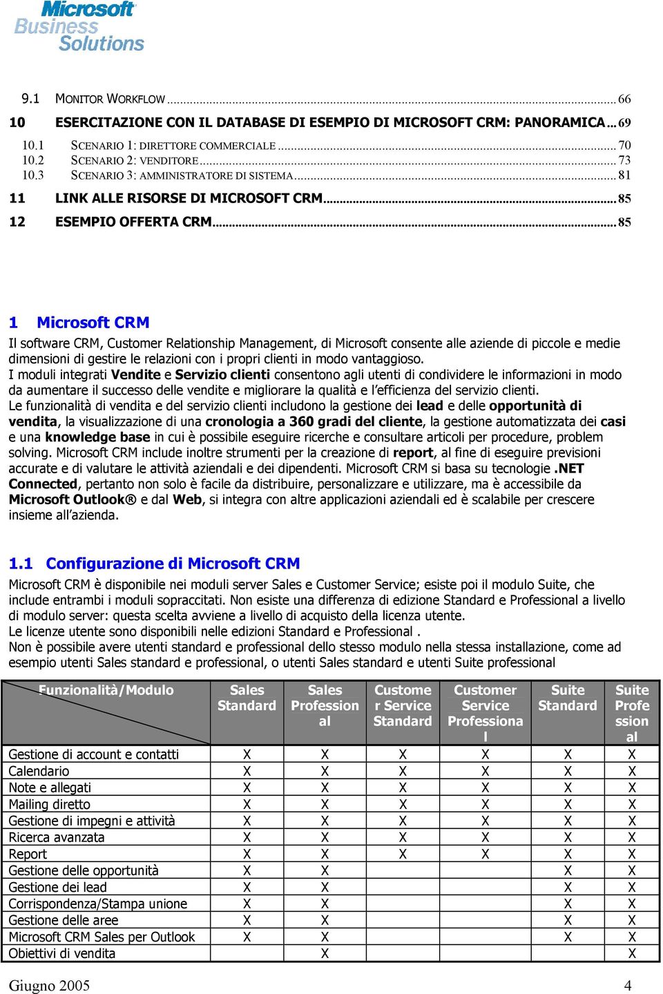 .. 85 1 Microsoft CRM Il software CRM, Customer Relationship Management, di Microsoft consente alle aziende di piccole e medie dimensioni di gestire le relazioni con i propri clienti in modo