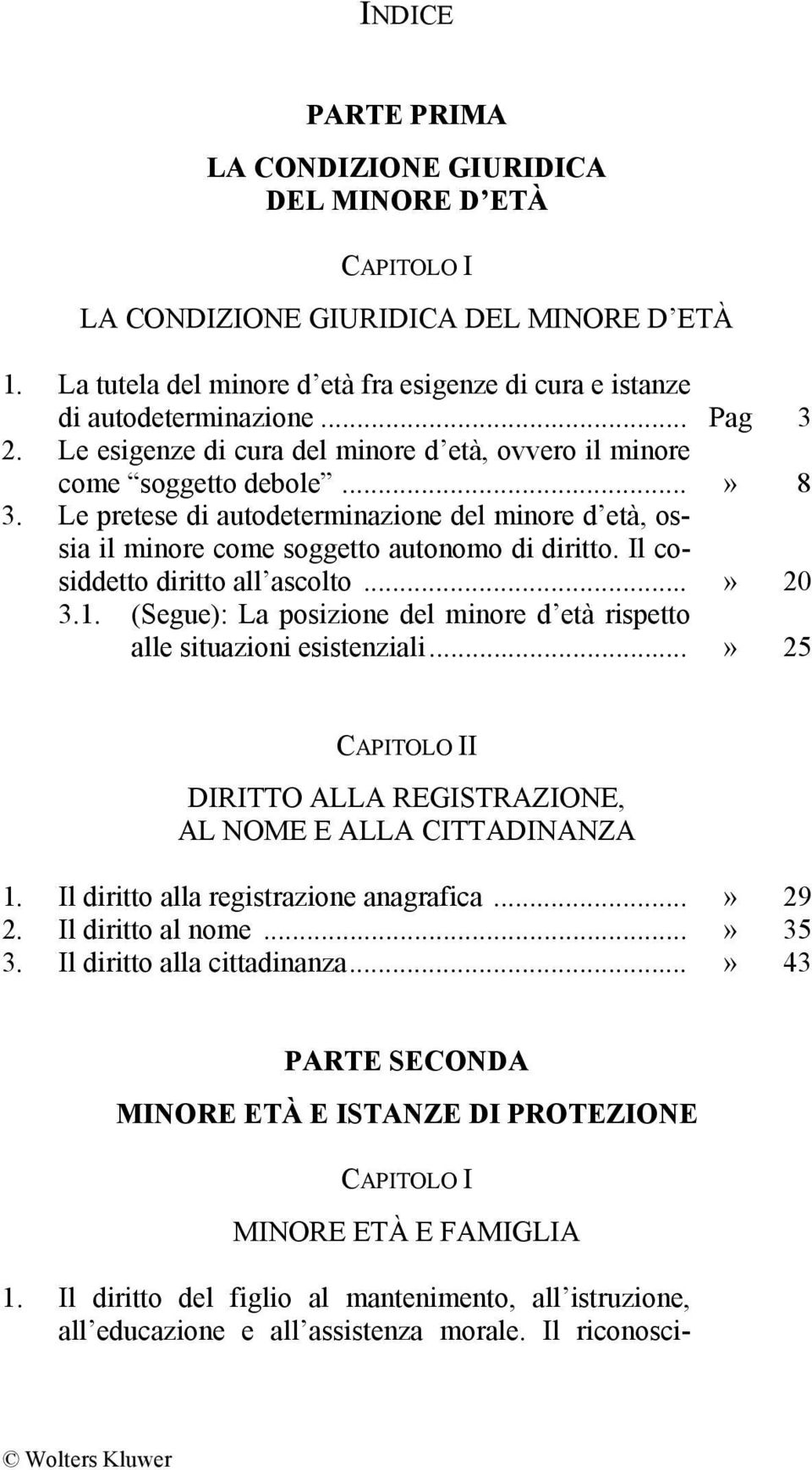 Il cosiddetto diritto all ascolto...» 20 3.1. (Segue): La posizione del minore d età rispetto alle situazioni esistenziali...» 25 I DIRITTO ALLA REGISTRAZIONE, AL NOME E ALLA CITTADINANZA 1.