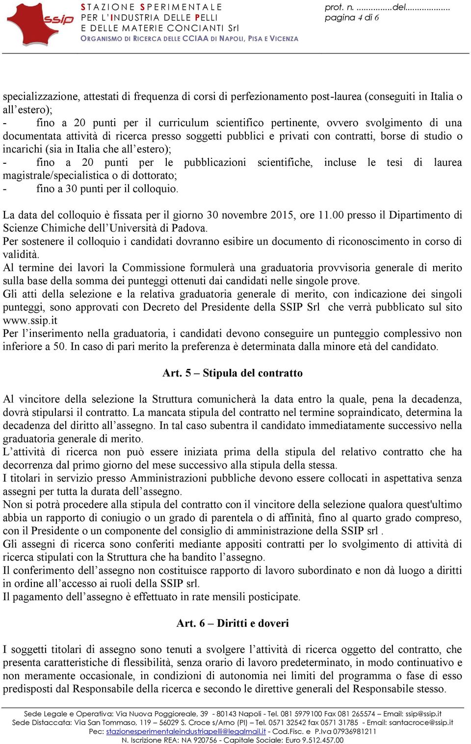 scientifiche, incluse le tesi di laurea magistrale/specialistica o di dottorato; - fino a 30 punti per il colloquio. La data del colloquio è fissata per il giorno 30 novembre 2015, ore 11.