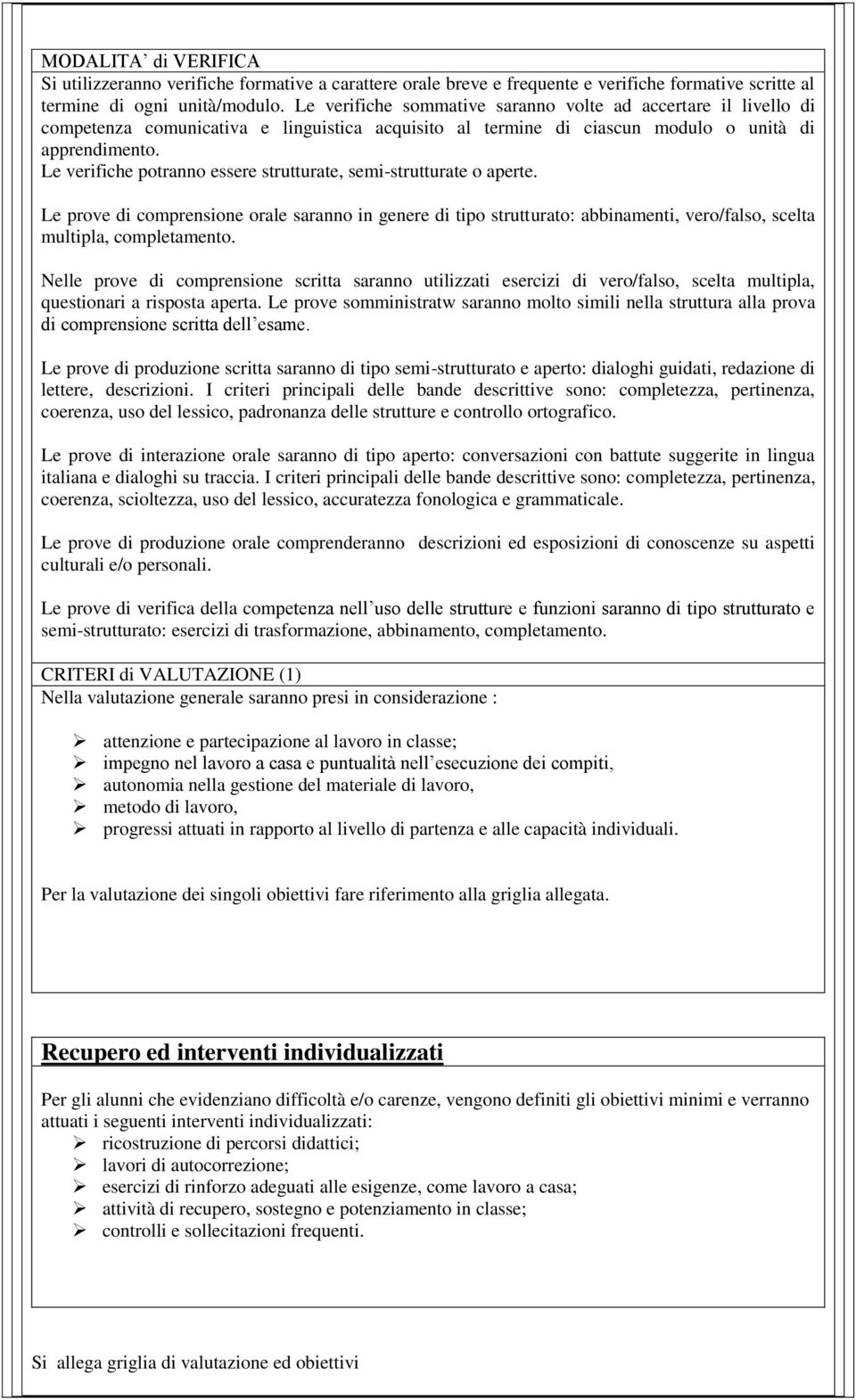 Le verifiche potranno essere strutturate, semi-strutturate o aperte. Le prove di comprensione orale saranno in genere di tipo strutturato: abbinamenti, vero/falso, scelta multipla, completamento.