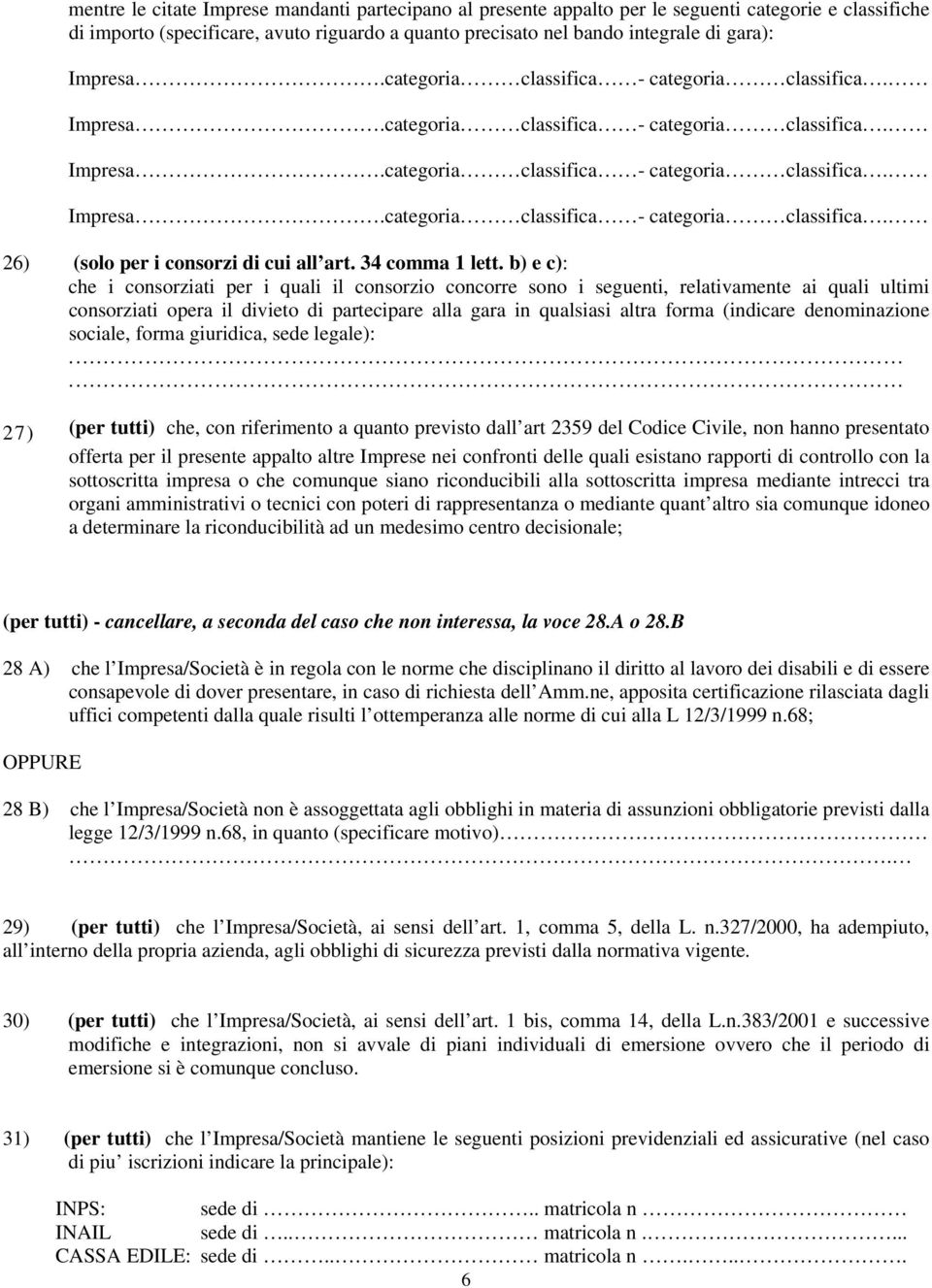 b) e c): che i consorziati per i quali il consorzio concorre sono i seguenti, relativamente ai quali ultimi consorziati opera il divieto di partecipare alla gara in qualsiasi altra forma (indicare