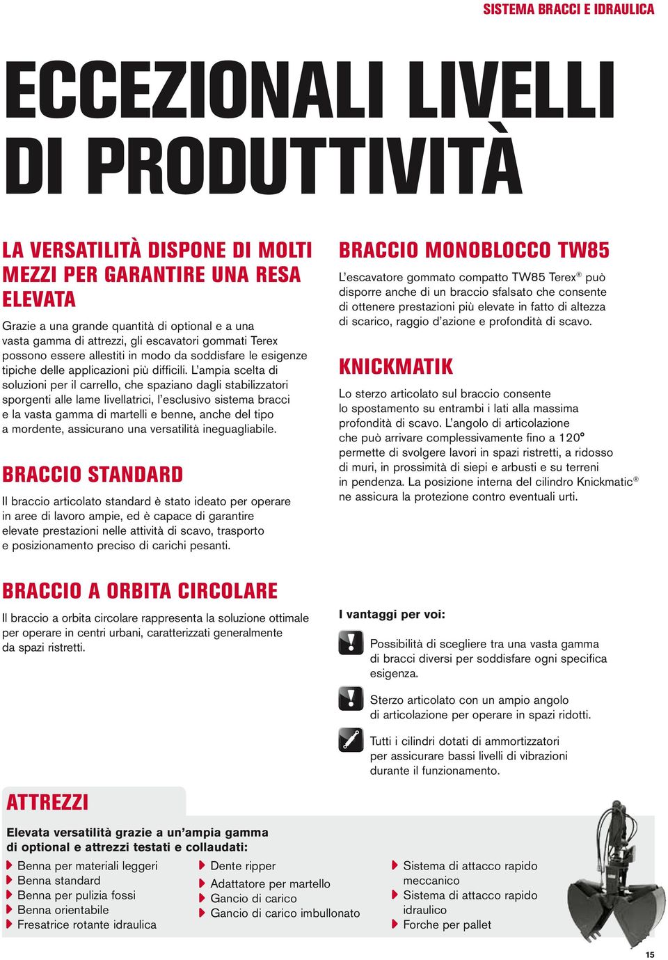 L ampia scelta di soluzioni per il carrello, che spaziano dagli stabilizzatori sporgenti alle lame livellatrici, l esclusivo sistema bracci e la vasta gamma di martelli e benne, anche del tipo a