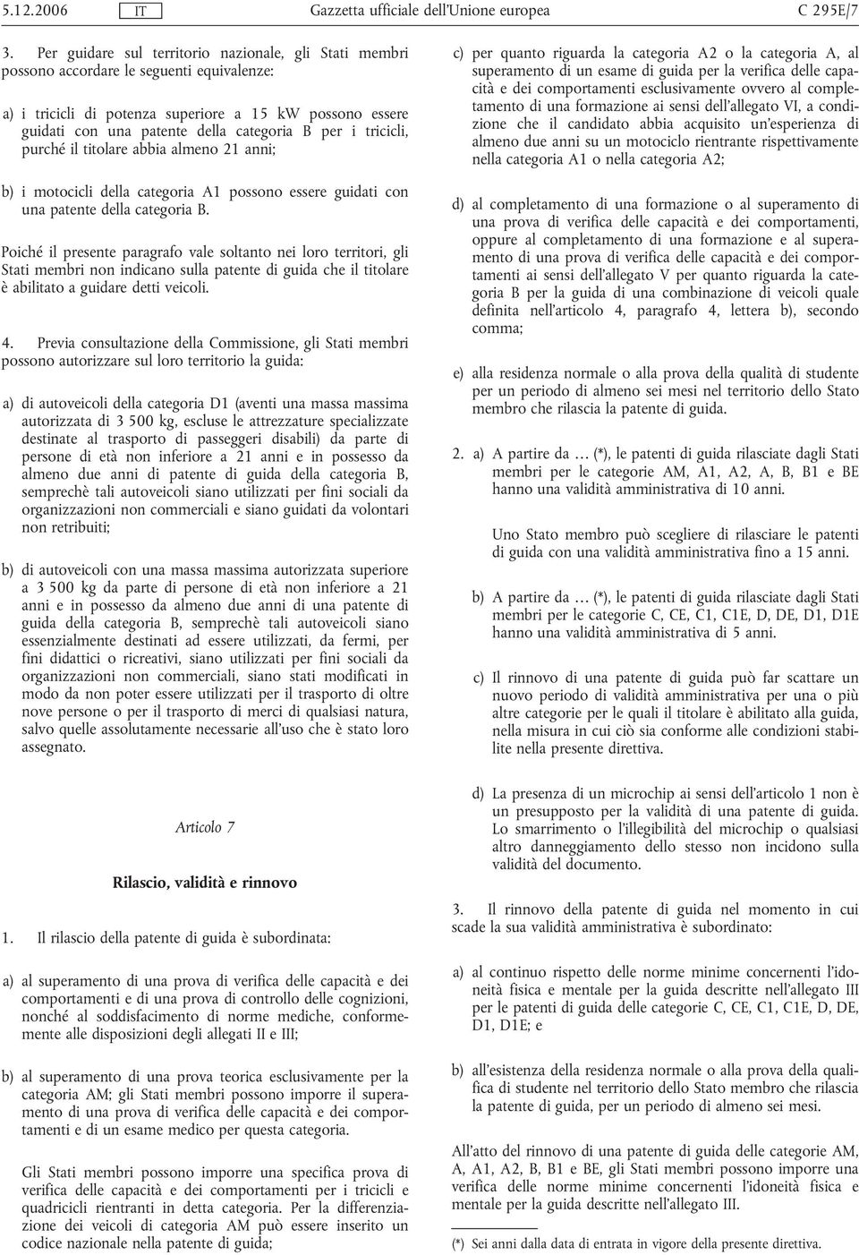 per i tricicli, purché il titolare abbia almeno 21 anni; b) i motocicli della categoria A1 possono essere guidati con una patente della categoria B.