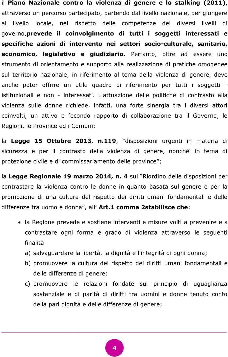 Pertanto, oltre ad essere uno strumento di orientamento e supporto alla realizzazione di pratiche omogenee sul territorio nazionale, in riferimento al tema della violenza di genere, deve anche poter