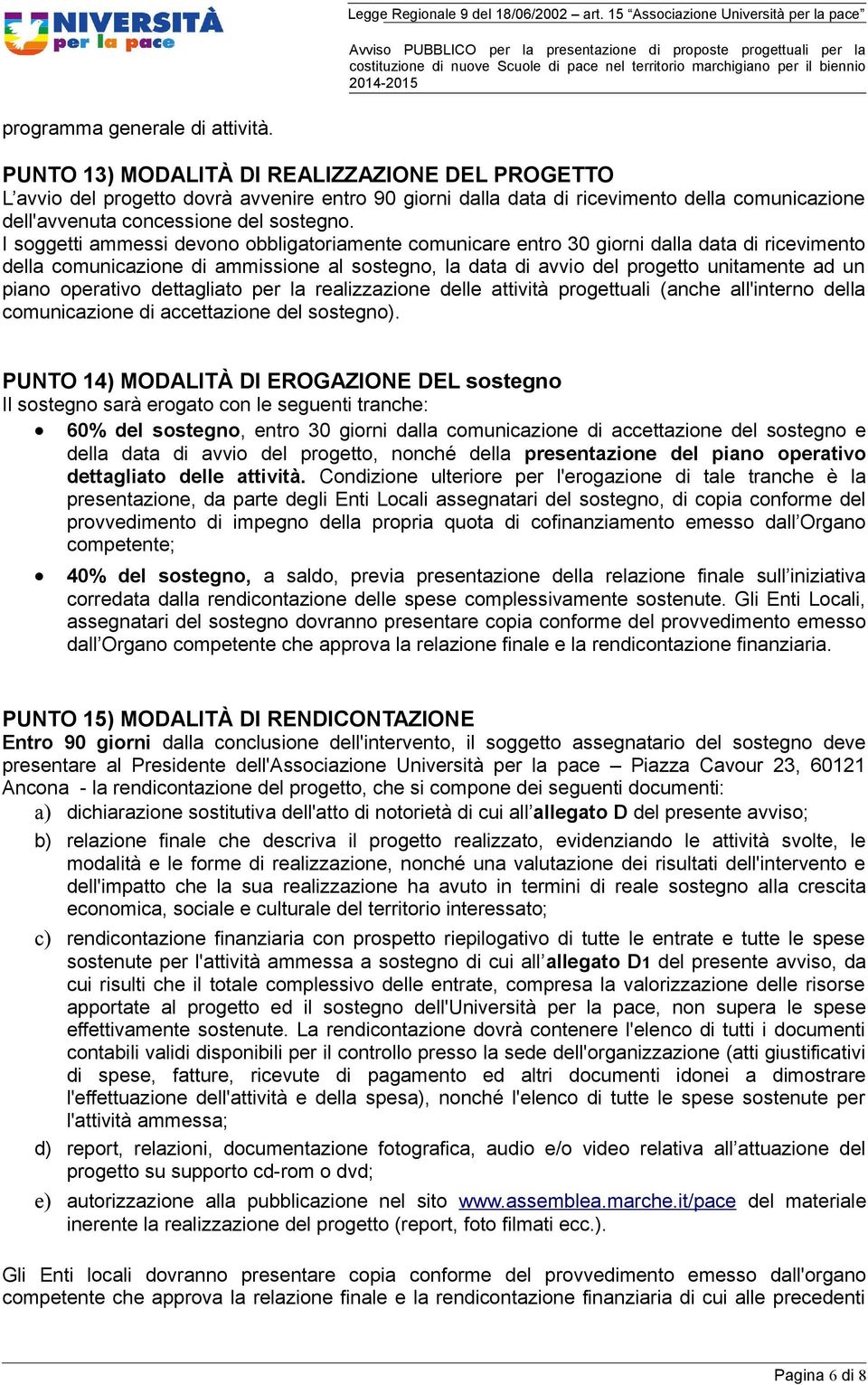 I soggetti ammessi devono obbligatoriamente comunicare entro 30 giorni dalla data di ricevimento della comunicazione di ammissione al sostegno, la data di avvio del progetto unitamente ad un piano