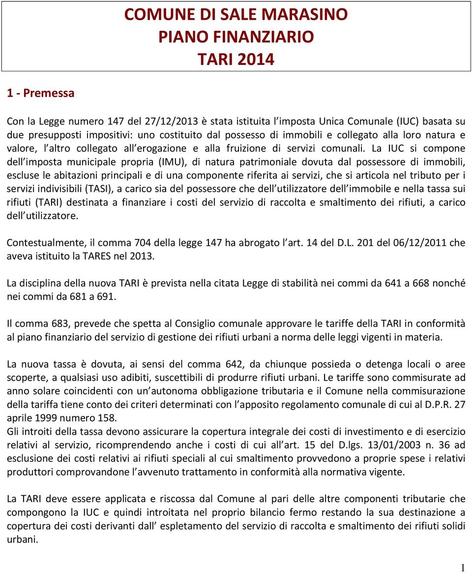 La IUC si compone dell imposta municipale propria (IMU), di natura patrimoniale dovuta dal possessore di immobili, escluse le abitazioni principali e di una componente riferita ai servizi, che si