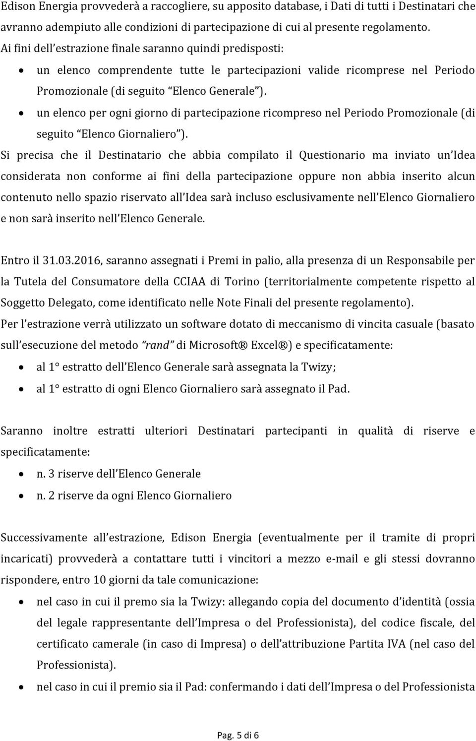 un elenco per ogni giorno di partecipazione ricompreso nel Periodo Promozionale (di seguito Elenco Giornaliero ).