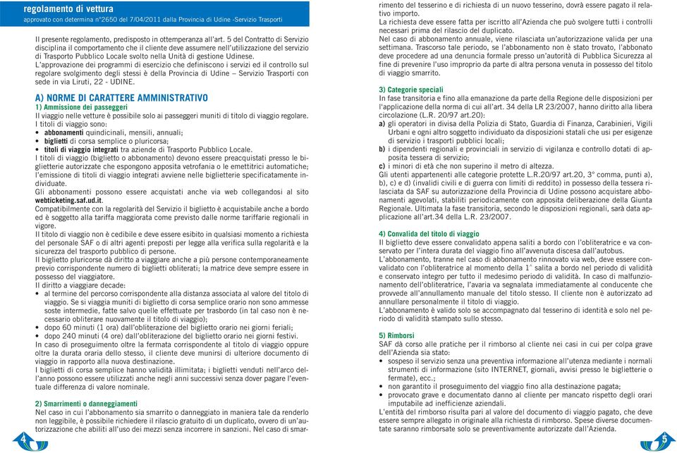 L approvazione dei programmi di esercizio che definiscono i servizi ed il controllo sul regolare svolgimento degli stessi è della Provincia di Udine Servizio Trasporti con sede in via Liruti, 22 -
