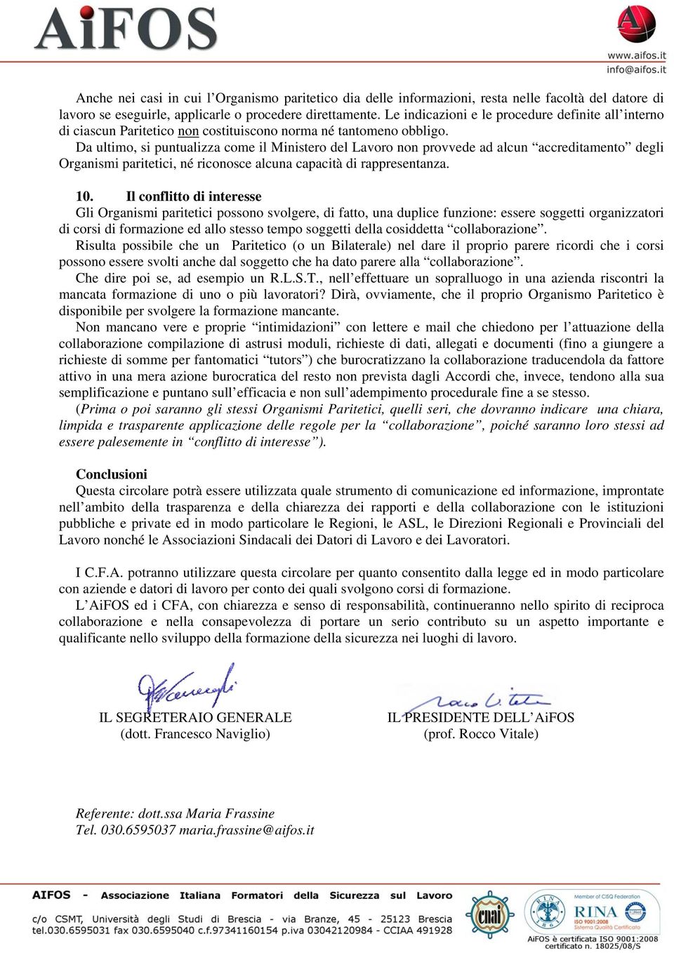 Da ultimo, si puntualizza come il Ministero del Lavoro non provvede ad alcun accreditamento degli Organismi paritetici, né riconosce alcuna capacità di rappresentanza. 10.