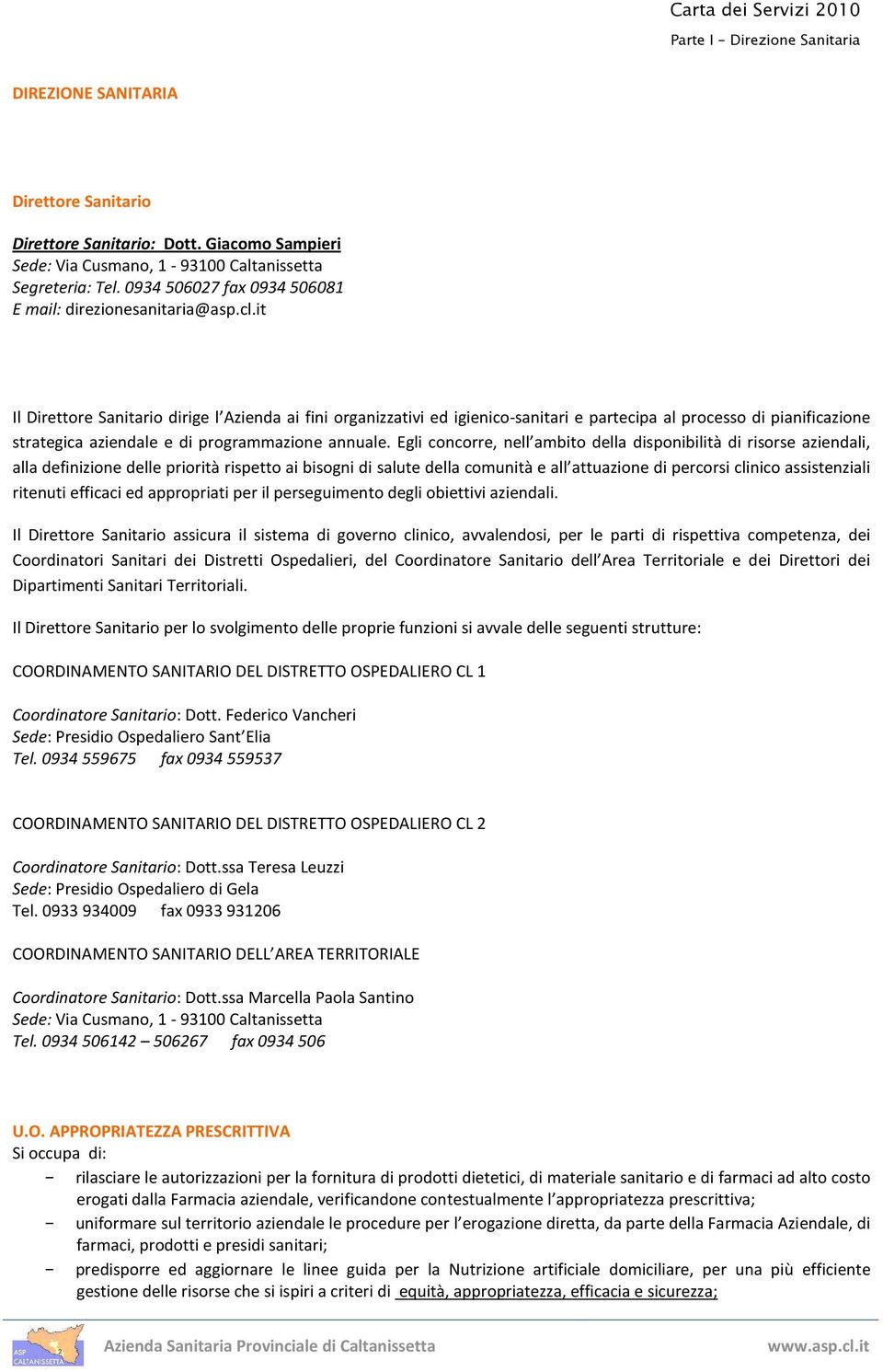 Egli concorre, nell ambito della disponibilità di risorse aziendali, alla definizione delle priorità rispetto ai bisogni di salute della comunità e all attuazione di percorsi clinico assistenziali