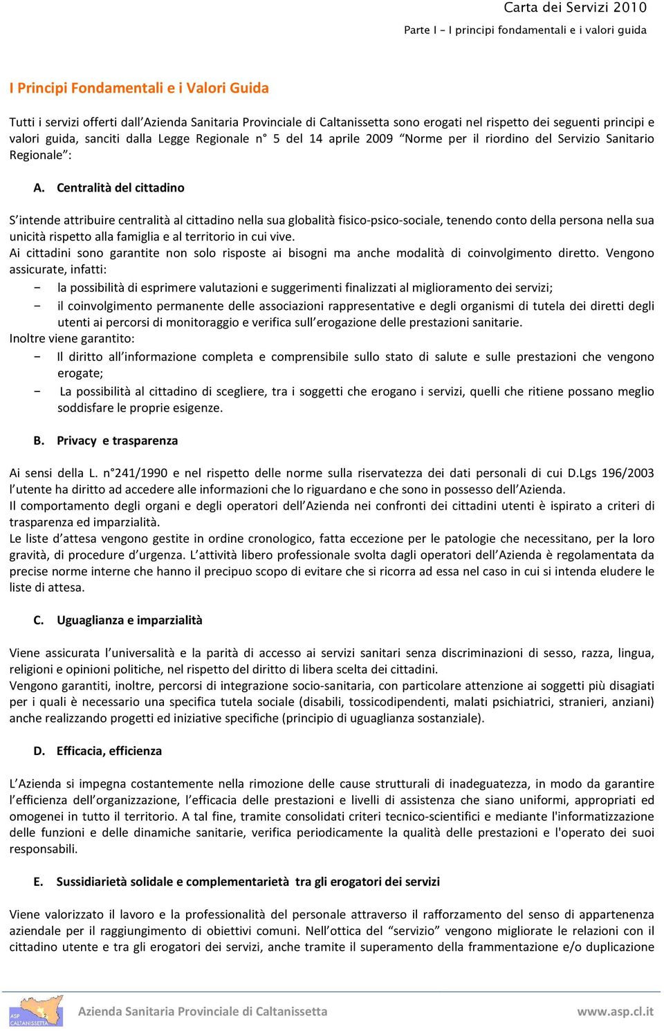 Centralità del cittadino S intende attribuire centralità al cittadino nella sua globalità fisico-psico-sociale, tenendo conto della persona nella sua unicità rispetto alla famiglia e al territorio in