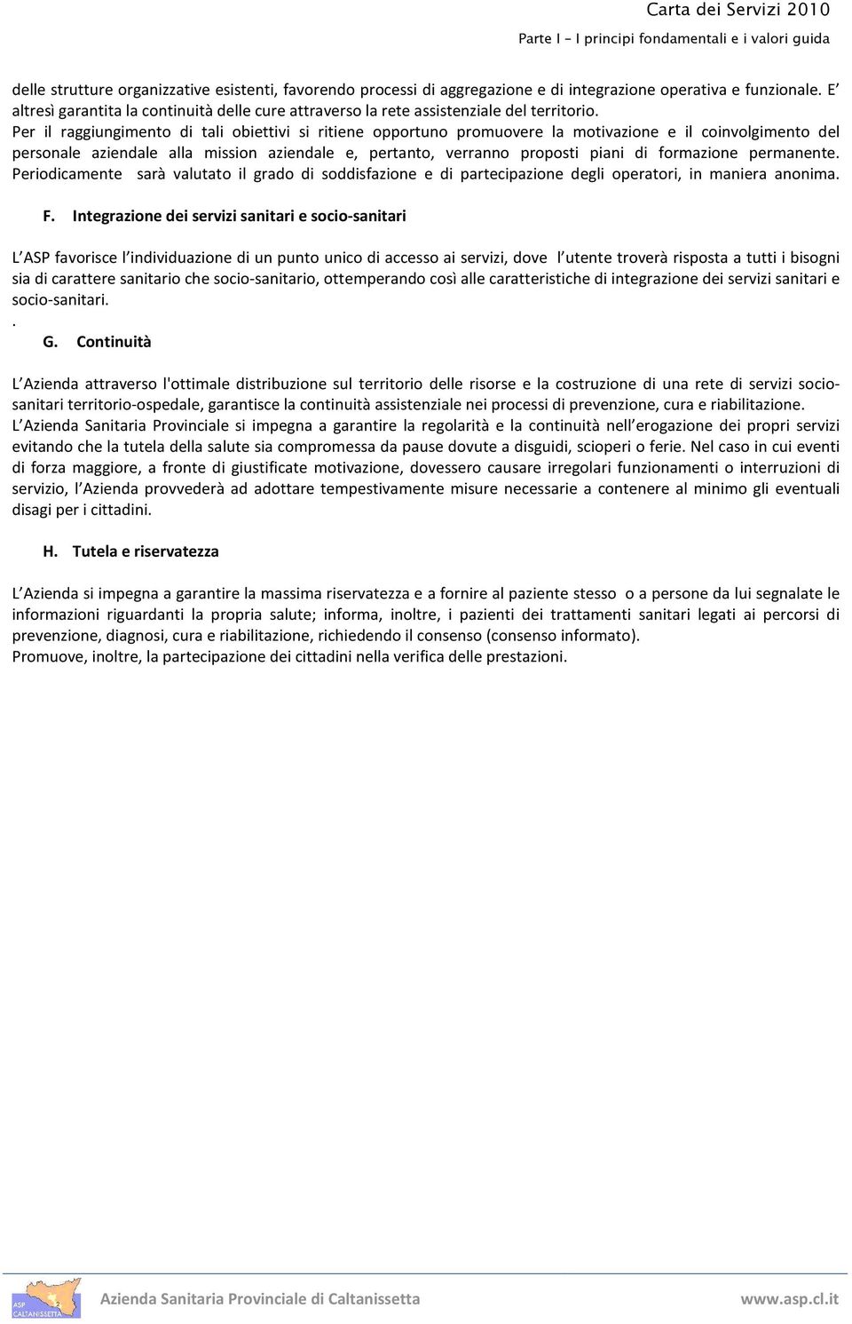 Per il raggiungimento di tali obiettivi si ritiene opportuno promuovere la motivazione e il coinvolgimento del personale aziendale alla mission aziendale e, pertanto, verranno proposti piani di