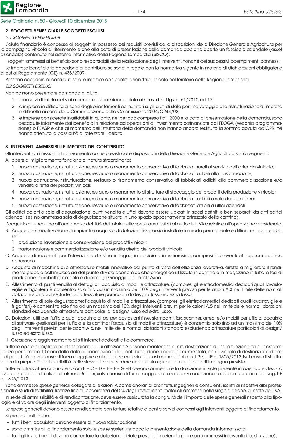 che alla data di presentazione della domanda abbiano aperto un fascicolo aziendale (asset aziendale) contenuto nel sistema informativo della Regione Lombardia (SISCO).