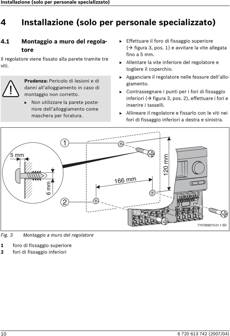 Effettuare il foro di fissaggio superiore ( figura 3, pos. 1) e avvitare la vite allegata fino a 5 mm. Allentare la vite inferiore del regolatore e togliere il coperchio.