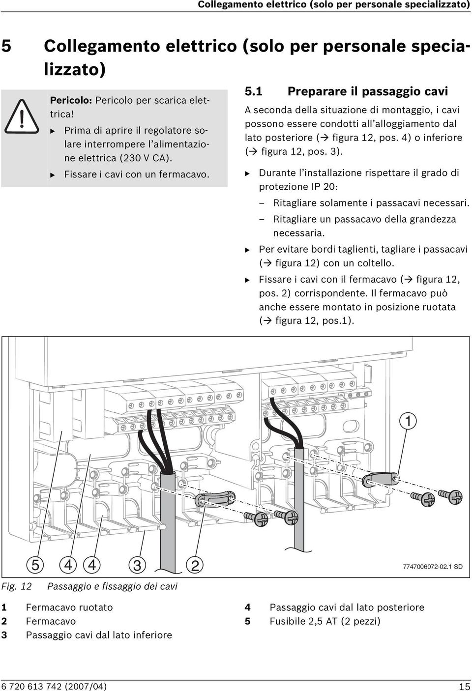 1 Preparare il passaggio cavi A seconda della situazione di montaggio, i cavi possono essere condotti all alloggiamento dal lato posteriore ( figura 12, pos. 4) o inferiore ( figura 12, pos. 3).