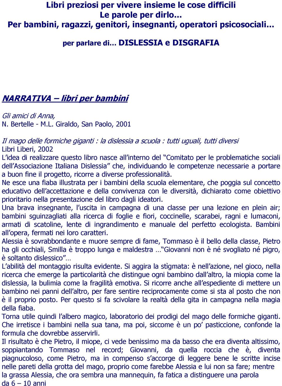 Giraldo, San Paolo, 2001 Il mago delle formiche giganti : la dislessia a scuola : tutti uguali, tutti diversi Libri Liberi, 2002 L idea di realizzare questo libro nasce all interno del Comitato per