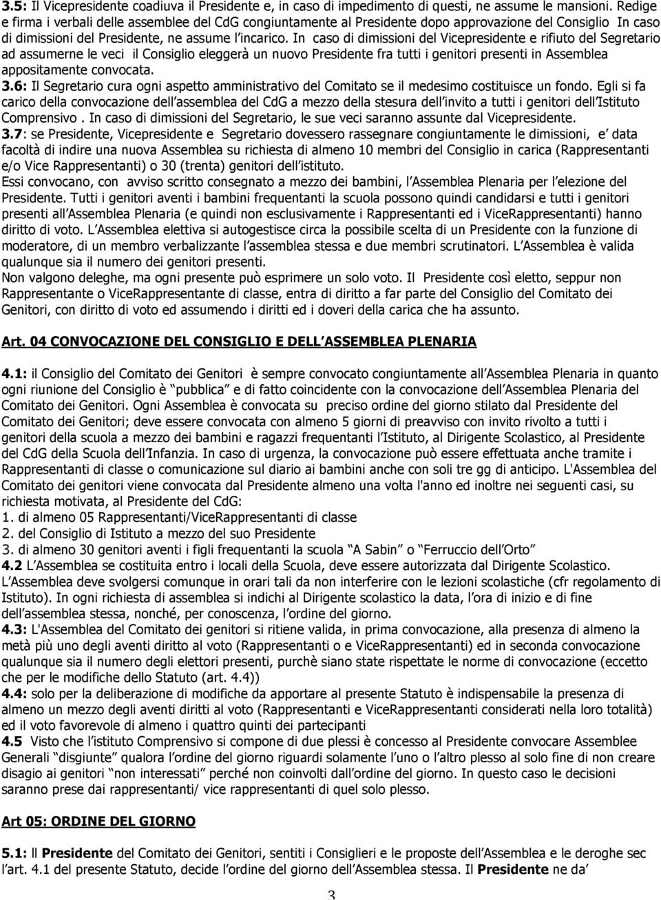 In caso di dimissioni del Vicepresidente e rifiuto del Segretario ad assumerne le veci il Consiglio eleggerà un nuovo Presidente fra tutti i genitori presenti in Assemblea appositamente convocata. 3.