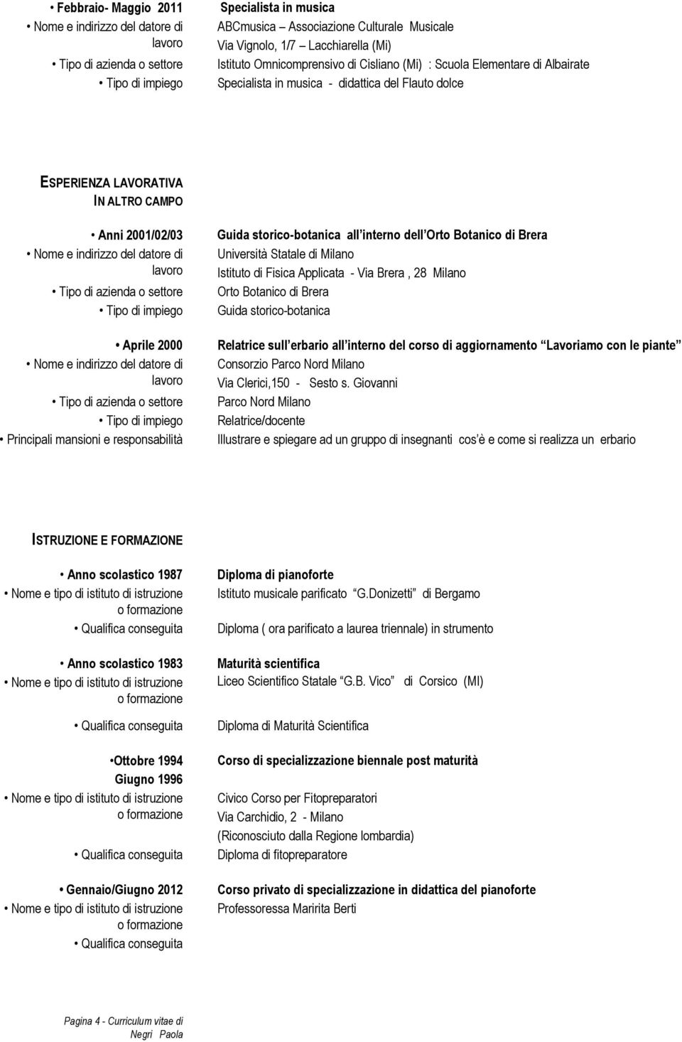 Brera, 28 Milano Orto Botanico di Brera Guida storico-botanica Relatrice sull erbario all interno del corso di aggiornamento Lavoriamo con le piante Consorzio Parco Nord Milano Via Clerici,150 -