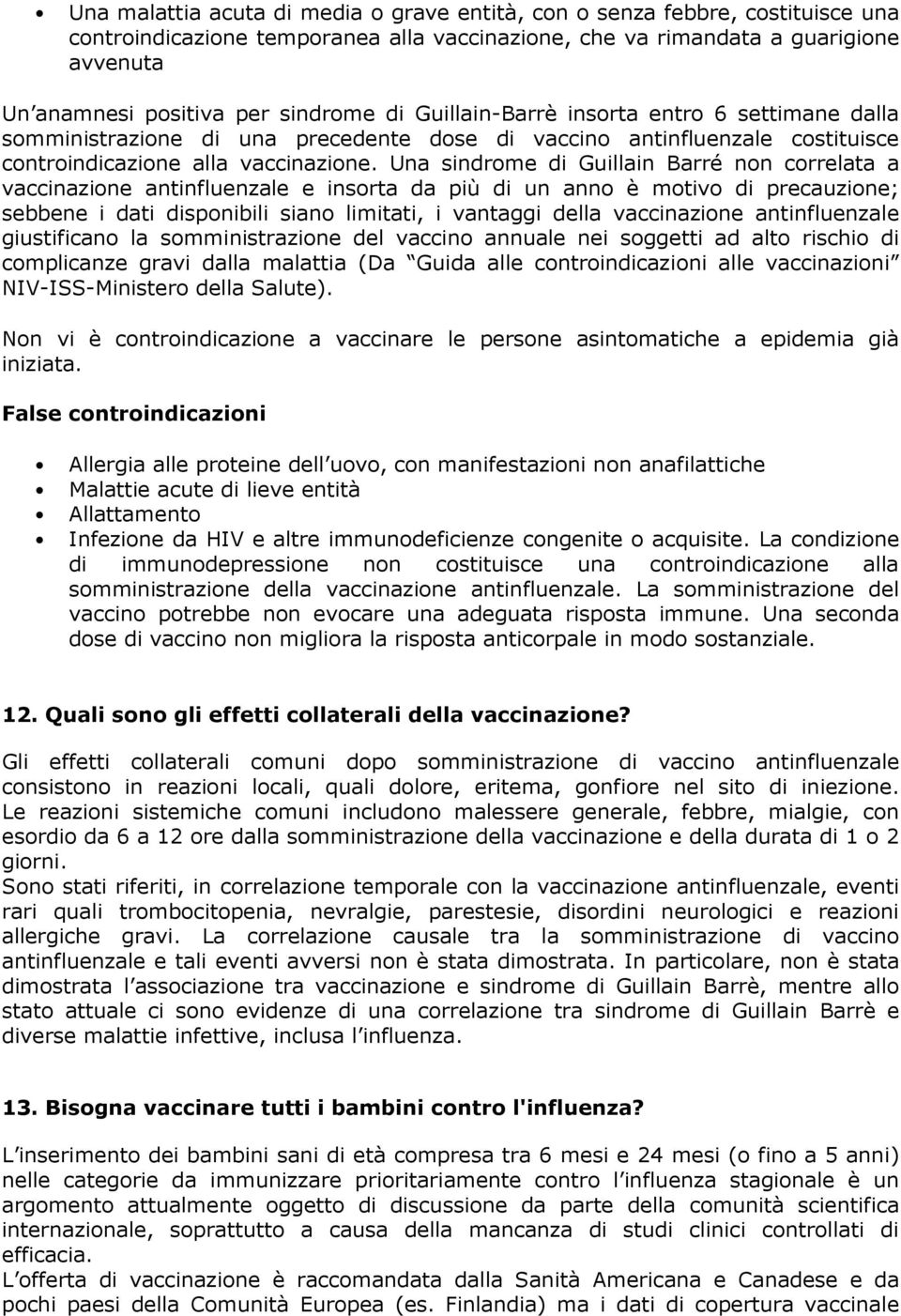 Una sindrome di Guillain Barré non correlata a vaccinazione antinfluenzale e insorta da più di un anno è motivo di precauzione; sebbene i dati disponibili siano limitati, i vantaggi della