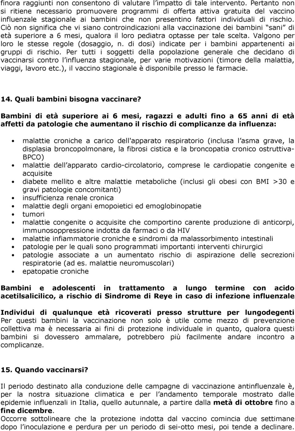 Ciò non significa che vi siano controindicazioni alla vaccinazione dei bambini sani di età superiore a 6 mesi, qualora il loro pediatra optasse per tale scelta.